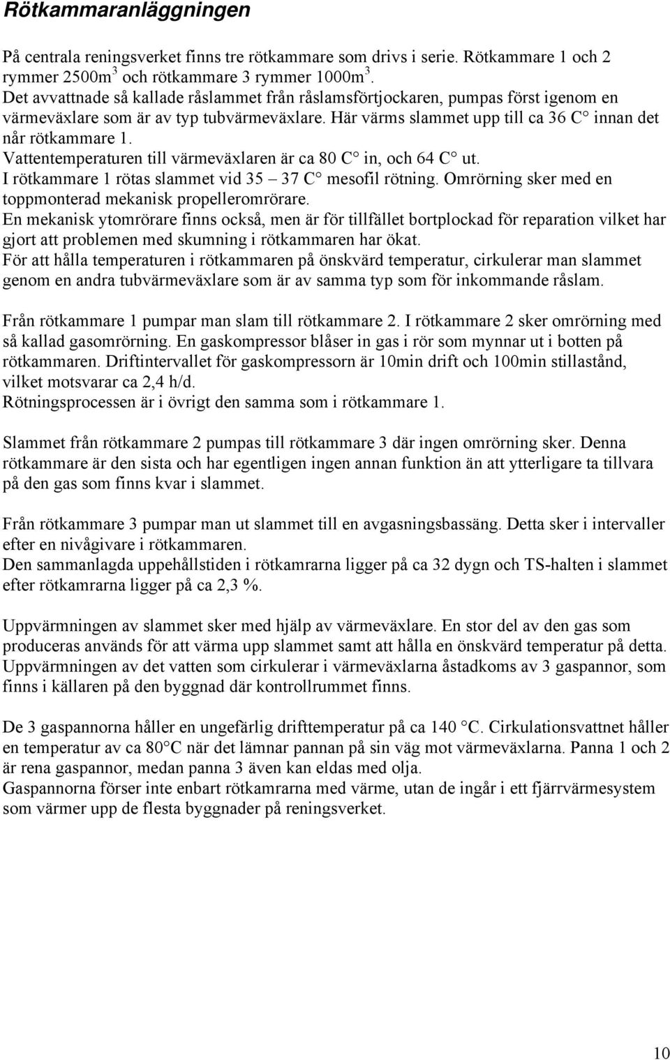 Vattentemperaturen till värmeväxlaren är ca 80 C in, och 64 C ut. I rötkammare 1 rötas slammet vid 35 37 C mesofil rötning. Omrörning sker med en toppmonterad mekanisk propelleromrörare.