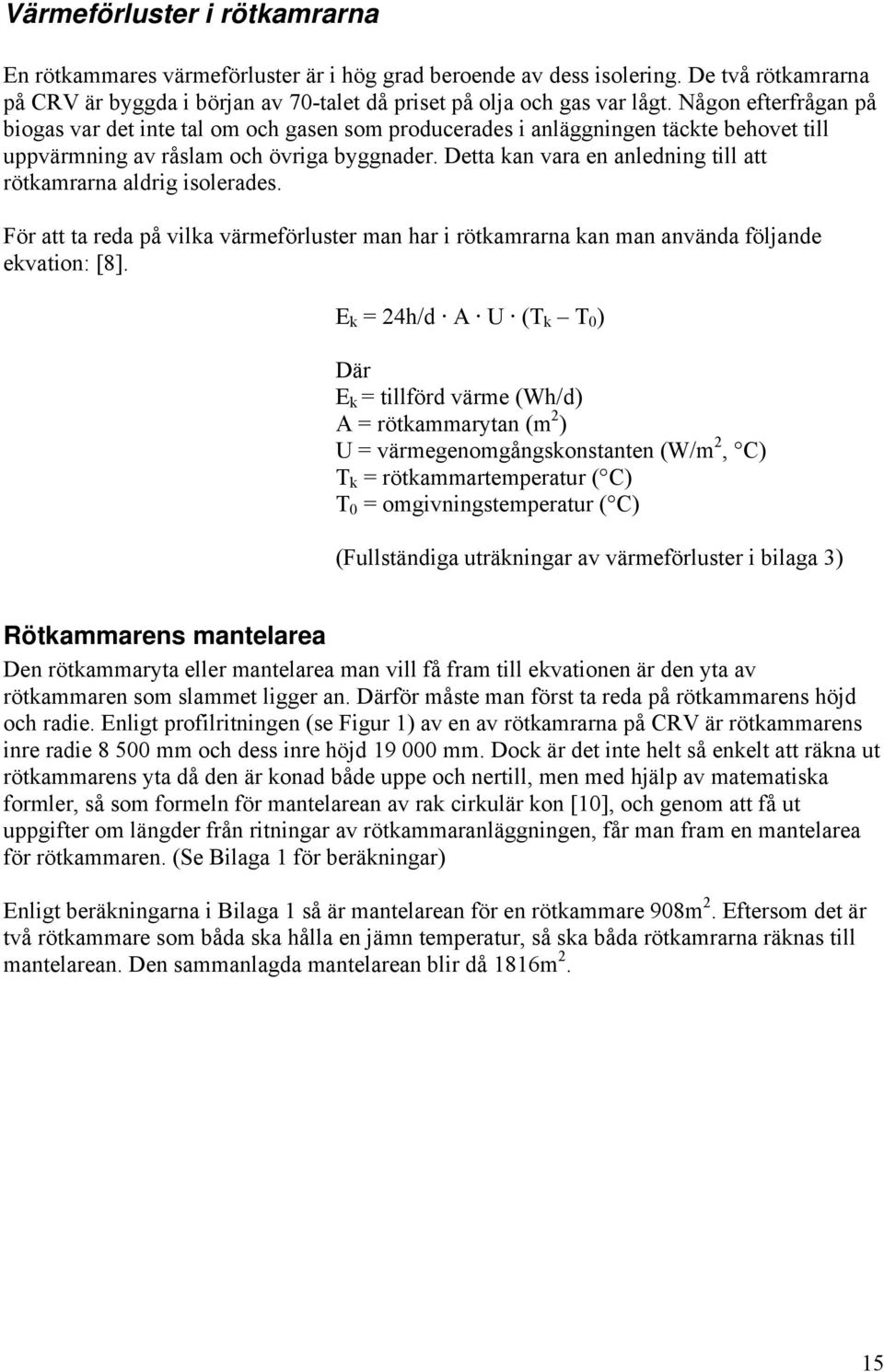 Detta kan vara en anledning till att rötkamrarna aldrig isolerades. För att ta reda på vilka värmeförluster man har i rötkamrarna kan man använda följande ekvation: [8].