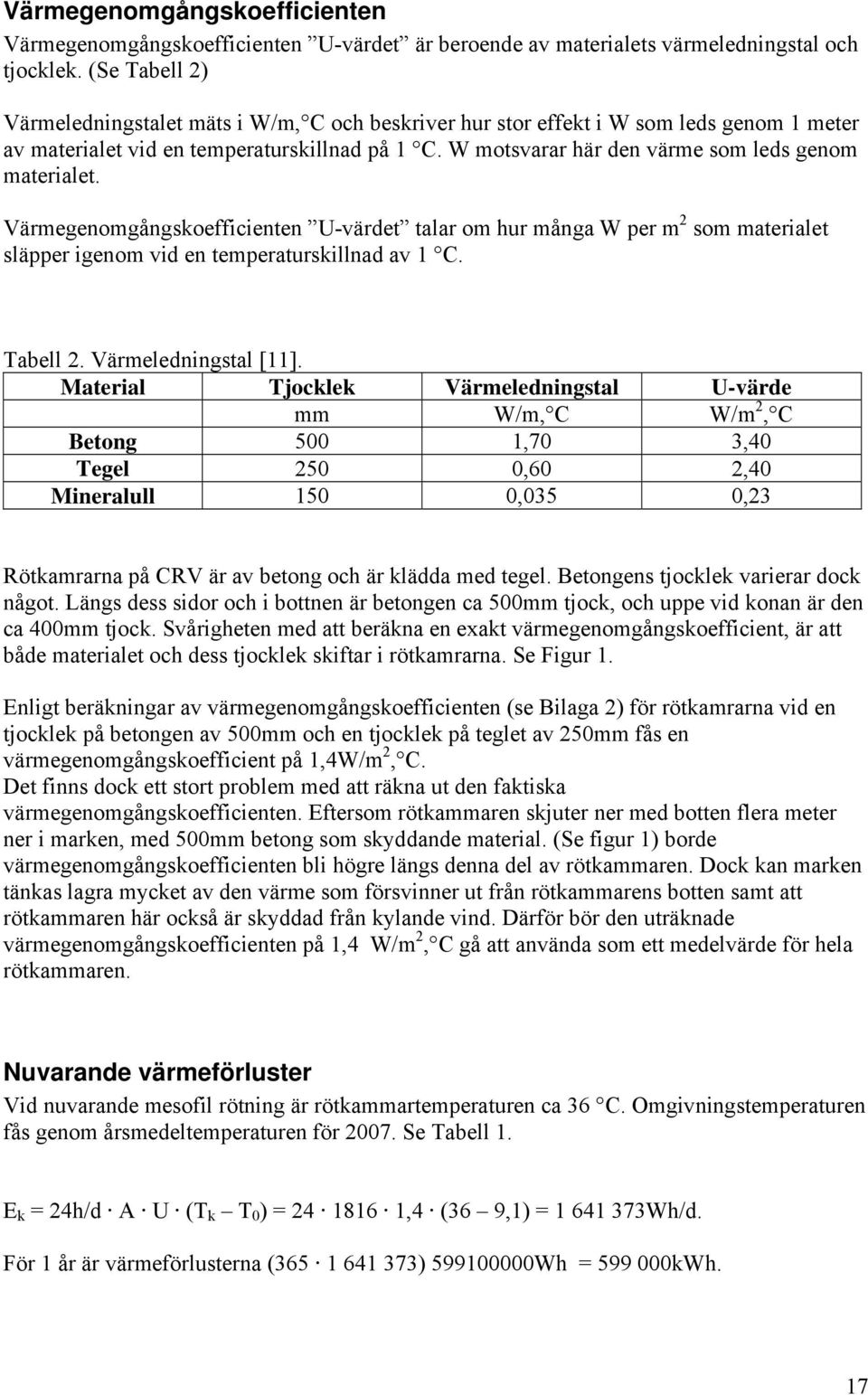 W motsvarar här den värme som leds genom materialet. Värmegenomgångskoefficienten U-värdet talar om hur många W per m 2 som materialet släpper igenom vid en temperaturskillnad av 1 C. Tabell 2.