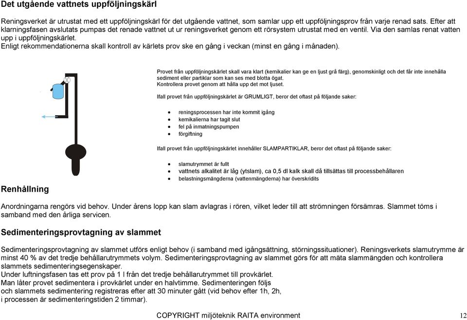 Enligt rekommendationerna skall kontroll av kärlets prov ske en gång i veckan (minst en gång i månaden).