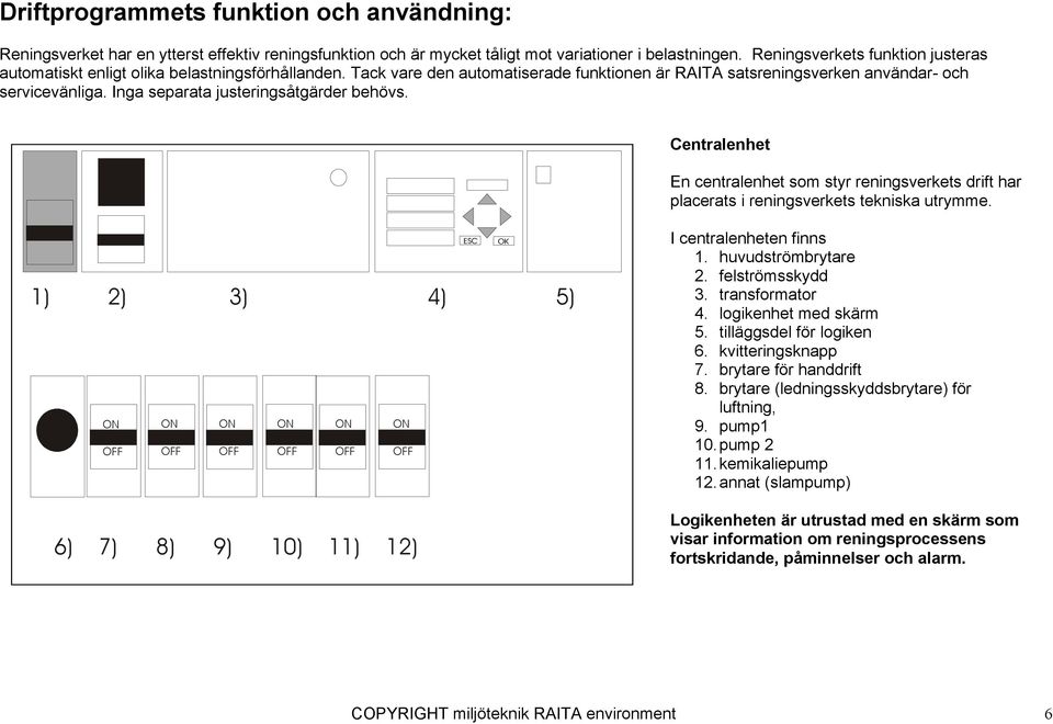 Inga separata justeringsåtgärder behövs. Centralenhet En centralenhet som styr reningsverkets drift har placerats i reningsverkets tekniska utrymme.