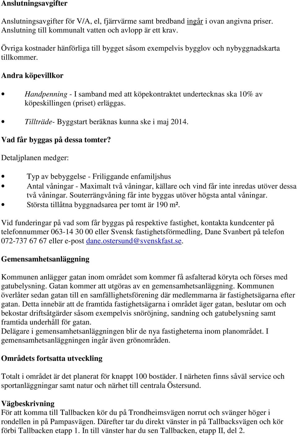 Andra köpevillkor Handpenning - I samband med att köpekontraktet undertecknas ska 10% av köpeskillingen (priset) erläggas. Tillträde- Byggstart beräknas kunna ske i maj 2014.