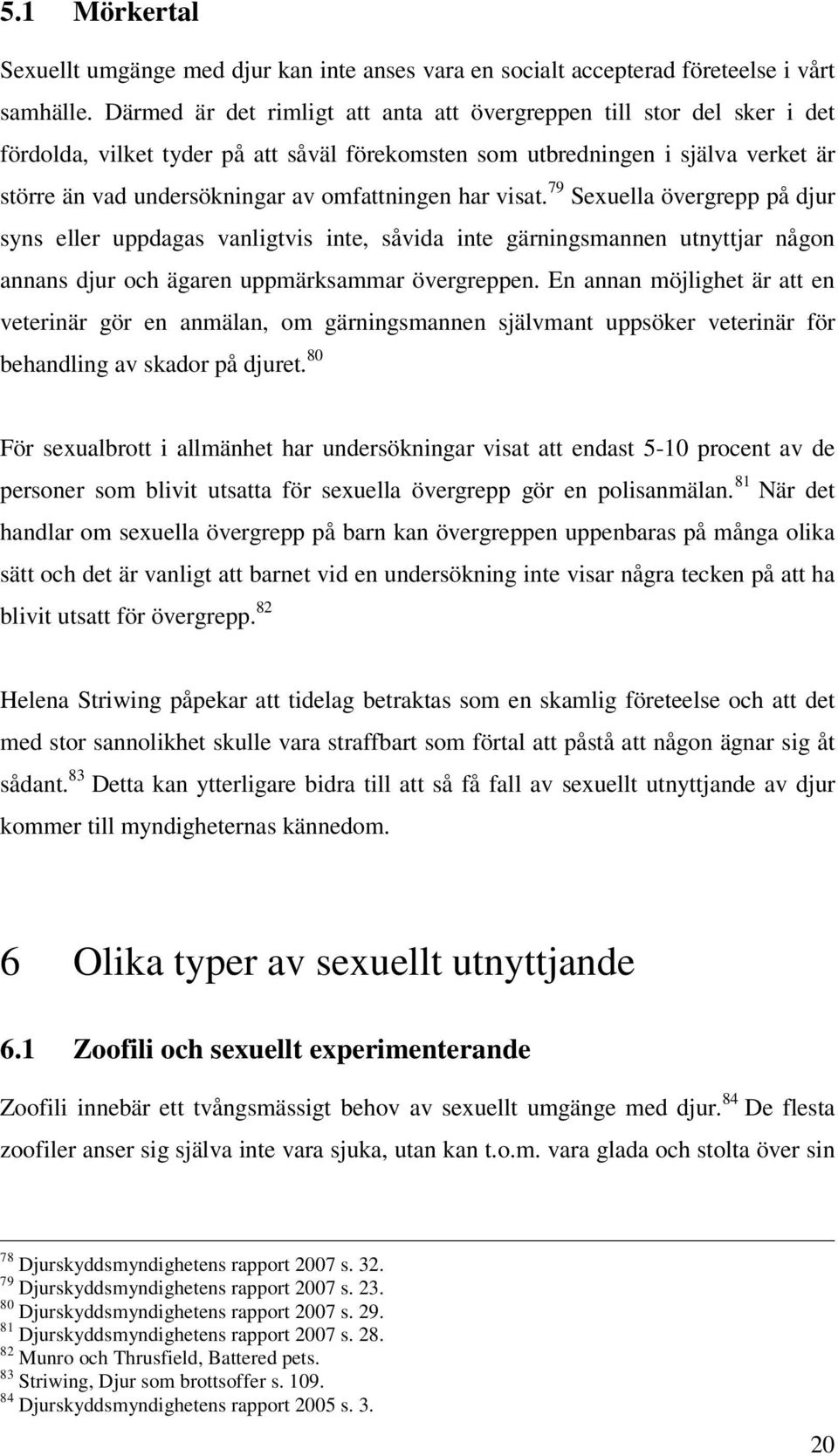 omfattningen har visat. 79 Sexuella övergrepp på djur syns eller uppdagas vanligtvis inte, såvida inte gärningsmannen utnyttjar någon annans djur och ägaren uppmärksammar övergreppen.