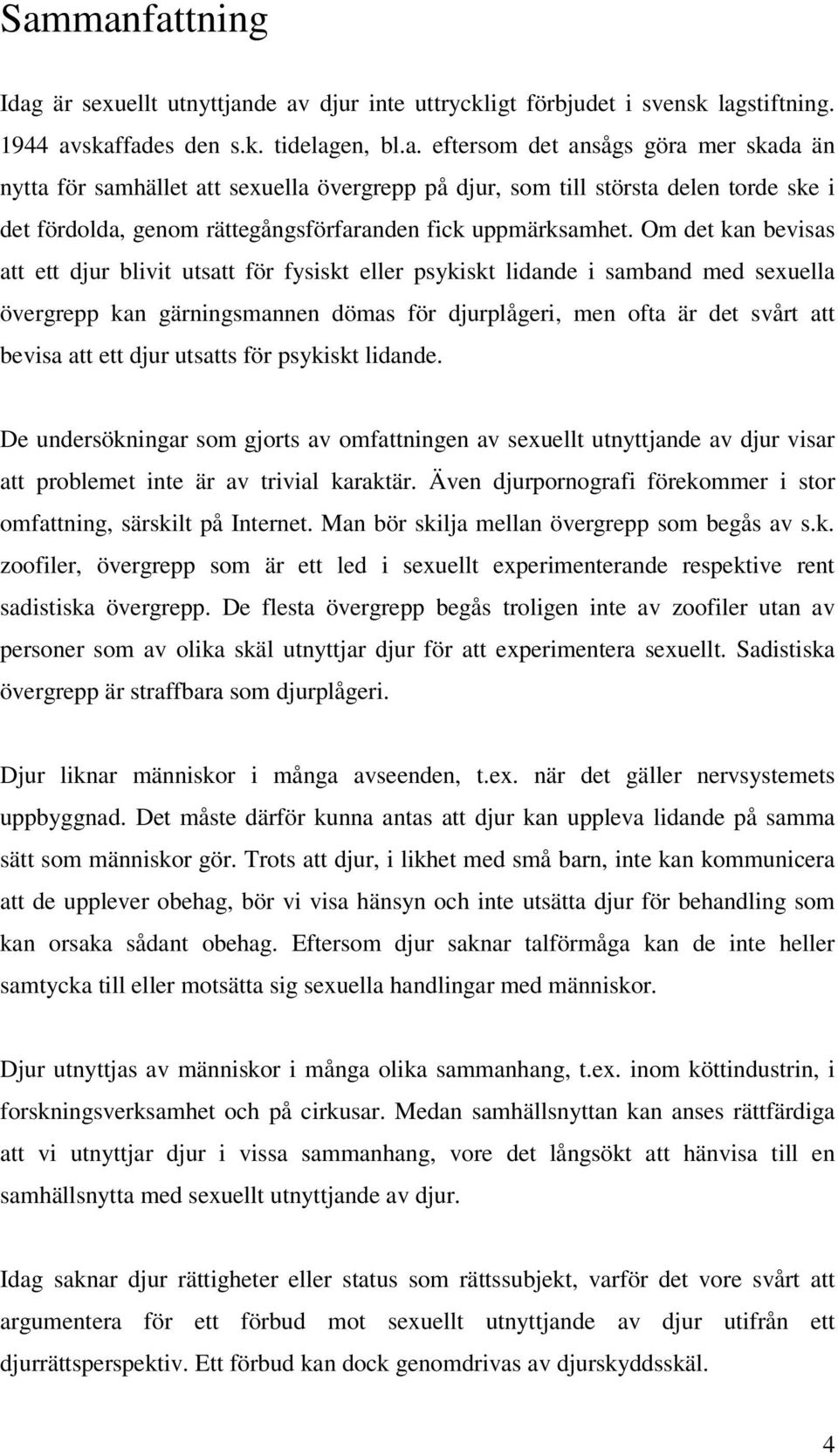 djur utsatts för psykiskt lidande. De undersökningar som gjorts av omfattningen av sexuellt utnyttjande av djur visar att problemet inte är av trivial karaktär.