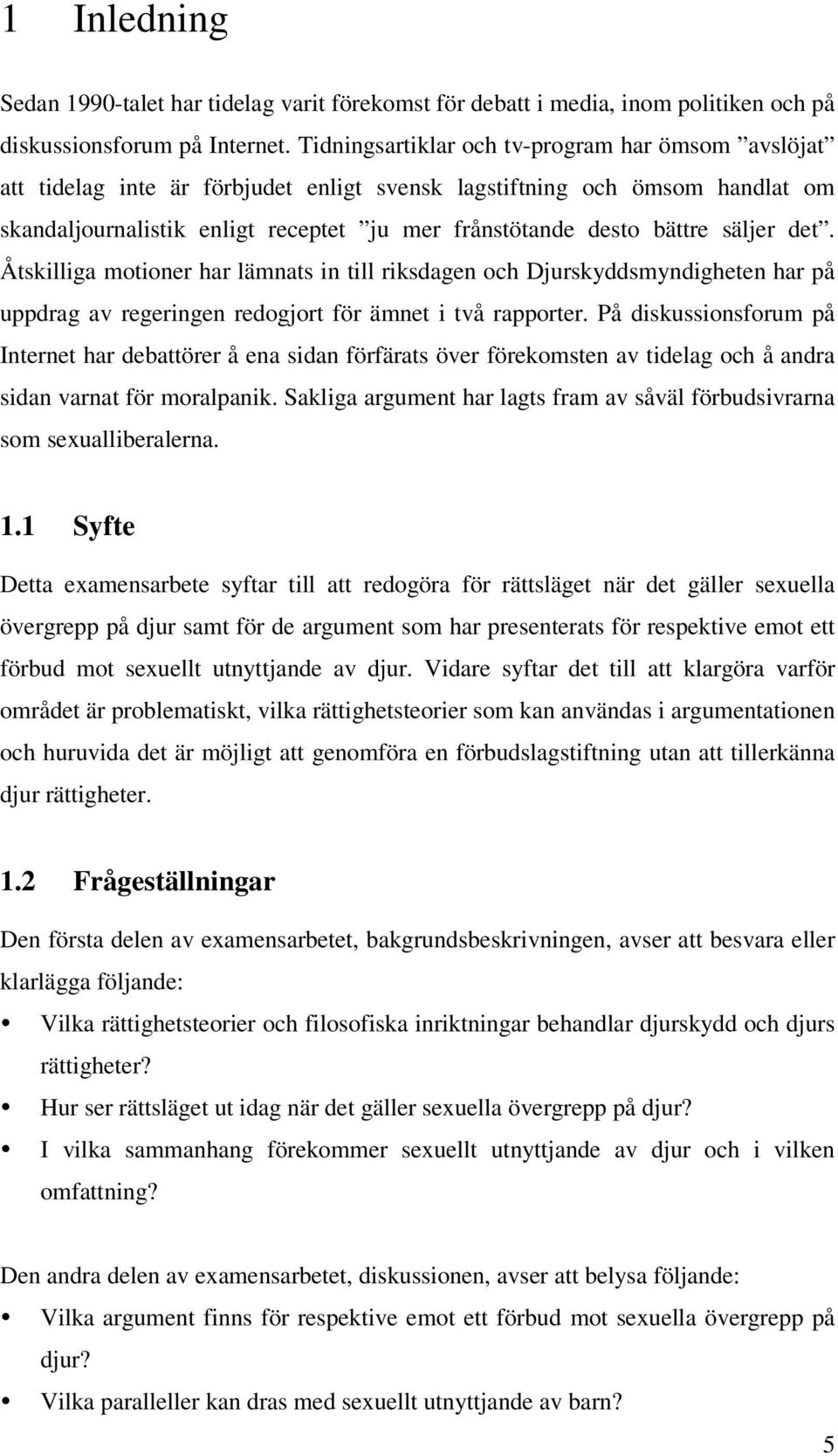 säljer det. Åtskilliga motioner har lämnats in till riksdagen och Djurskyddsmyndigheten har på uppdrag av regeringen redogjort för ämnet i två rapporter.