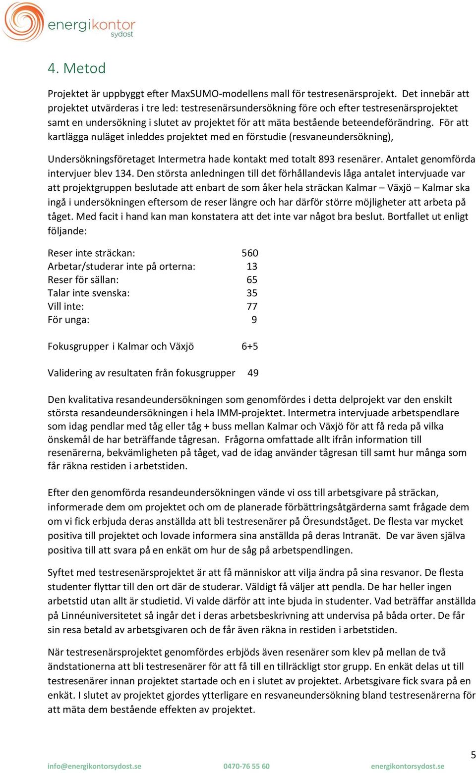 För att kartlägga nuläget inleddes projektet med en förstudie (resvaneundersökning), Undersökningsföretaget Intermetra hade kontakt med totalt 893 resenärer. Antalet genomförda intervjuer blev 134.