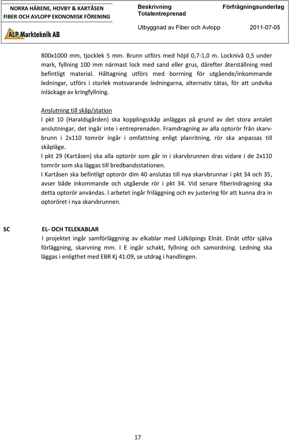 Anslutning till skåp/station I pkt 10 (Haraldsgården) ska kopplingsskåp anläggas på grund av det stora antalet anslutningar, det ingår inte i entreprenaden.