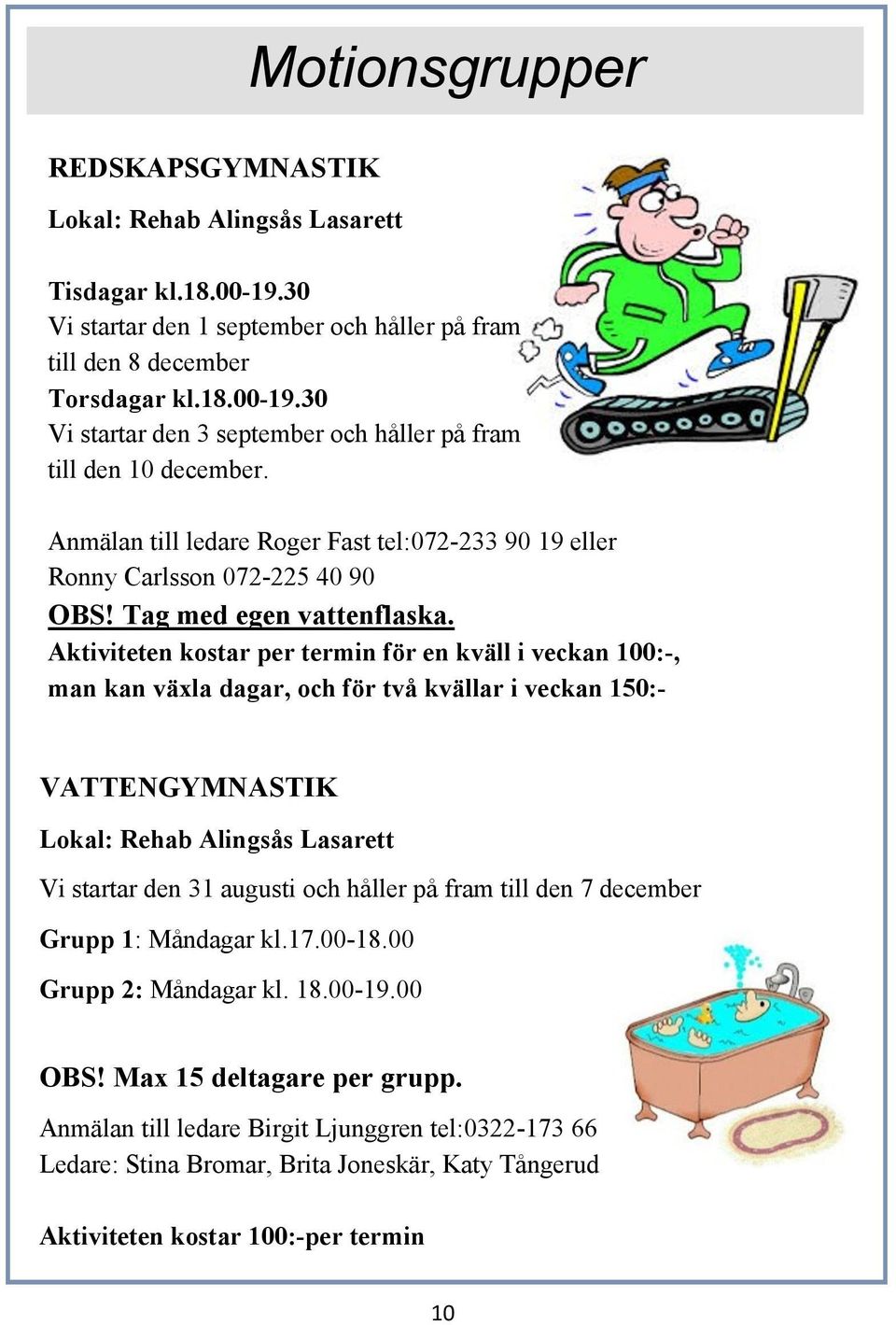 Aktiviteten kostar per termin för en kväll i veckan 100:-, man kan växla dagar, och för två kvällar i veckan 150:- VATTENGYMNASTIK Lokal: Rehab Alingsås Lasarett Vi startar den 31 augusti och håller