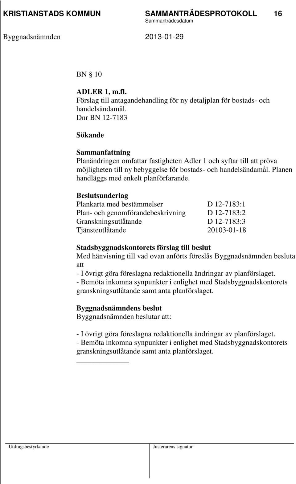 Plankarta med bestämmelser D 12-7183:1 Plan- och genomförandebeskrivning D 12-7183:2 Granskningsutlåtande D 12-7183:3 Tjänsteutlåtande 20103-01-18 Med hänvisning till vad ovan anförts föreslås