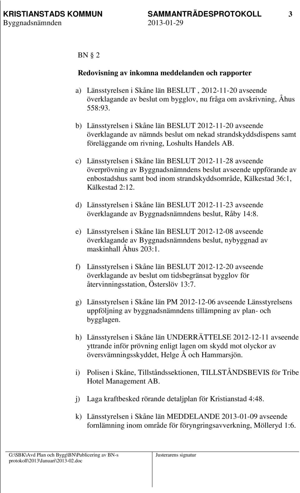 c) Länsstyrelsen i Skåne län BESLUT 2012-11-28 avseende överprövning av avseende uppförande av enbostadshus samt bod inom strandskyddsområde, Kälkestad 36:1, Kälkestad 2:12.