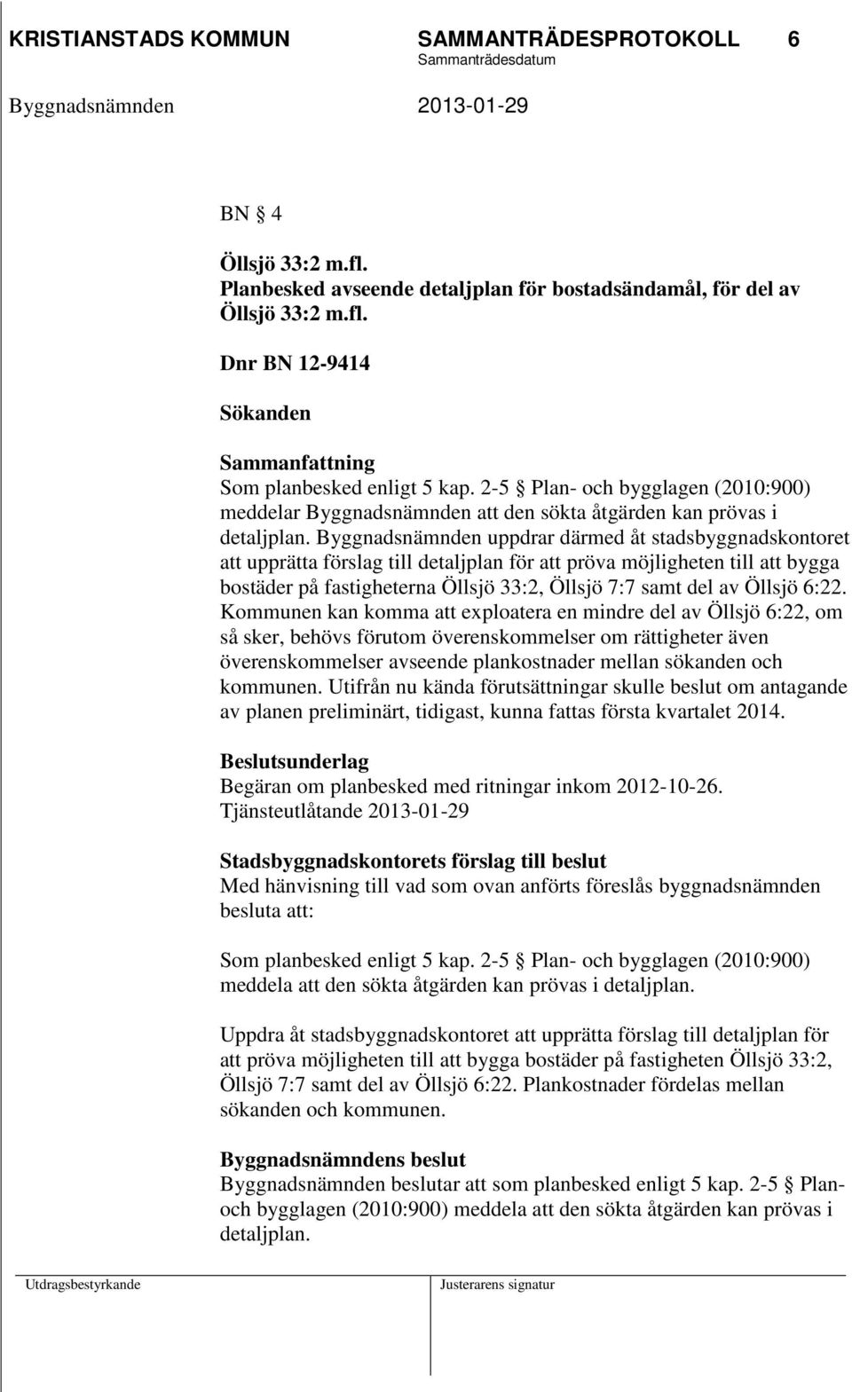 Byggnadsnämnden uppdrar därmed åt stadsbyggnadskontoret att upprätta förslag till detaljplan för att pröva möjligheten till att bygga bostäder på fastigheterna Öllsjö 33:2, Öllsjö 7:7 samt del av