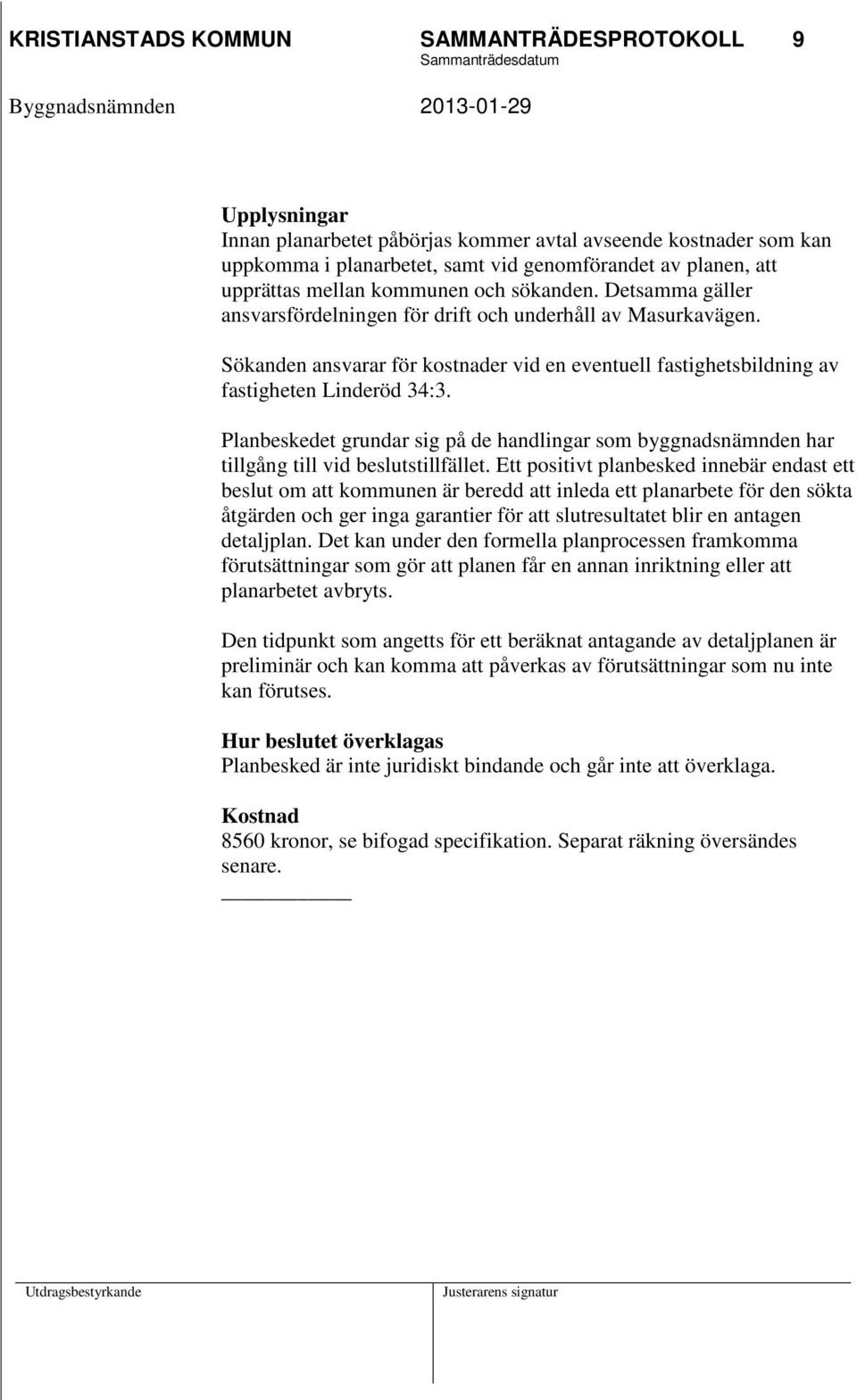 Sökanden ansvarar för kostnader vid en eventuell fastighetsbildning av fastigheten Linderöd 34:3. Planbeskedet grundar sig på de handlingar som byggnadsnämnden har tillgång till vid beslutstillfället.