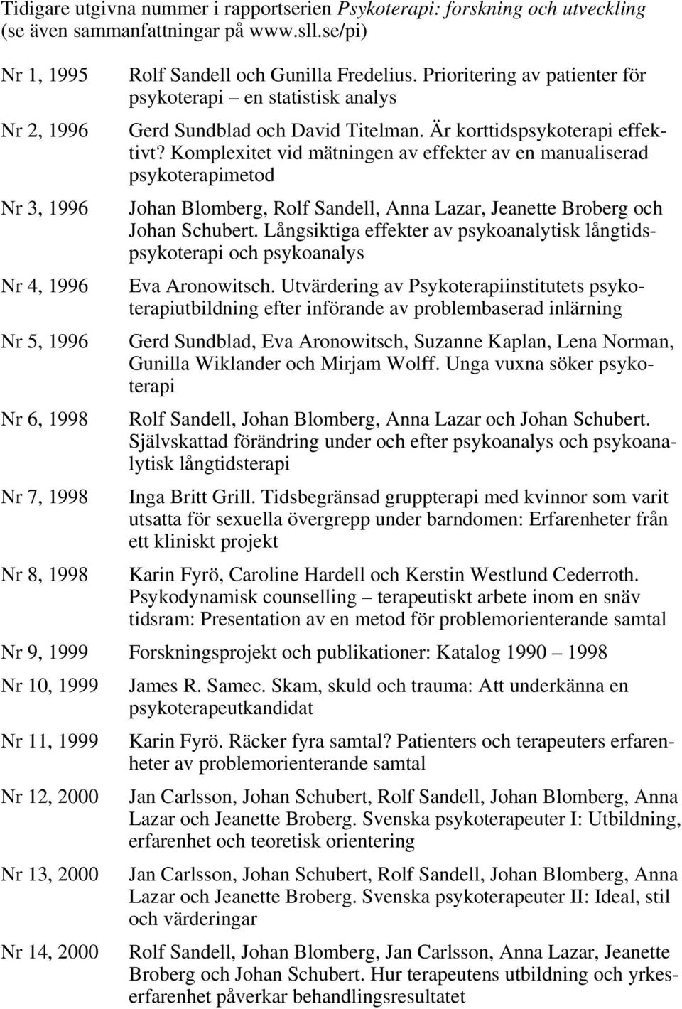 Komplexitet vid mätningen av effekter av en manualiserad psykoterapimetod Nr 3, 1996 Johan Blomberg, Rolf Sandell, Anna Lazar, Jeanette Broberg och Johan Schubert.
