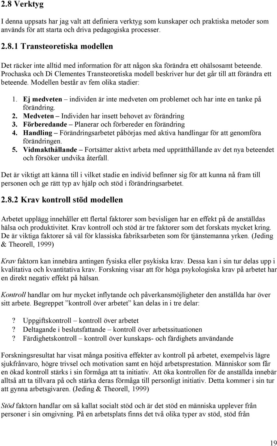 Ej medveten individen är inte medveten om problemet och har inte en tanke på förändring. 2. Medveten Individen har insett behovet av förändring 3. Förberedande Planerar och förbereder en förändring 4.