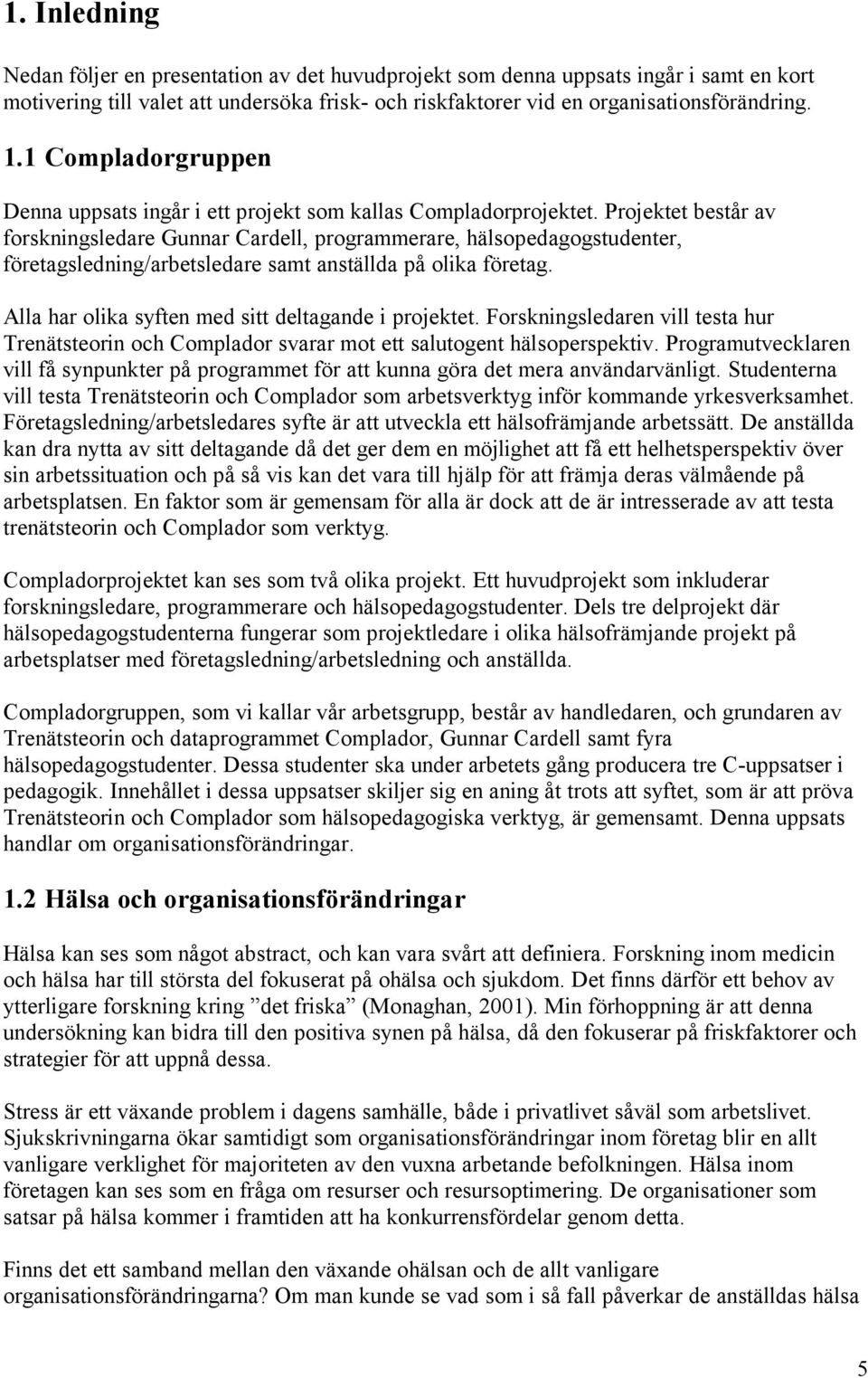 Projektet består av forskningsledare Gunnar Cardell, programmerare, hälsopedagogstudenter, företagsledning/arbetsledare samt anställda på olika företag.