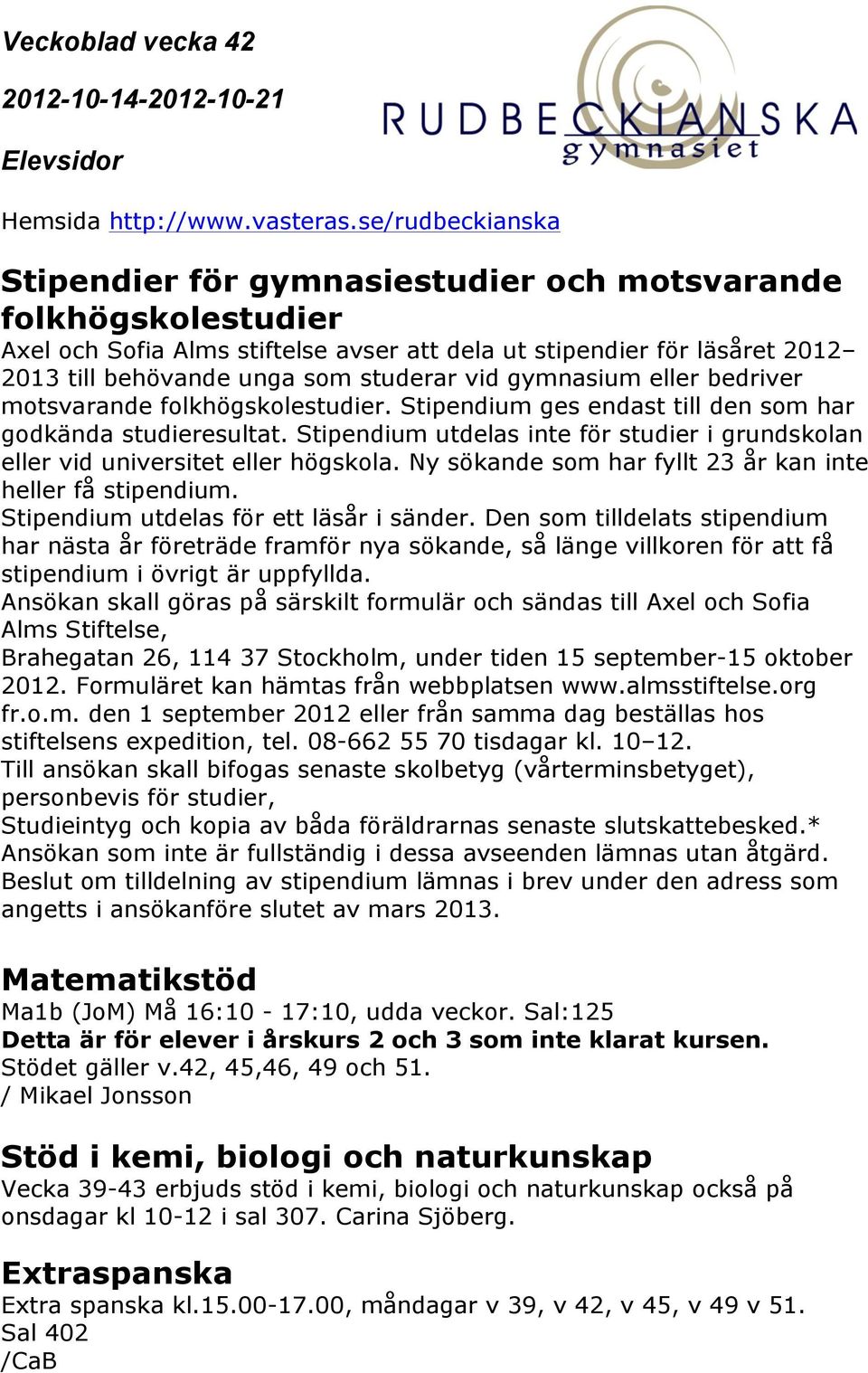 Ny sökande som har fyllt 23 år kan inte heller få stipendium. Stipendium utdelas för ett läsår i sänder.