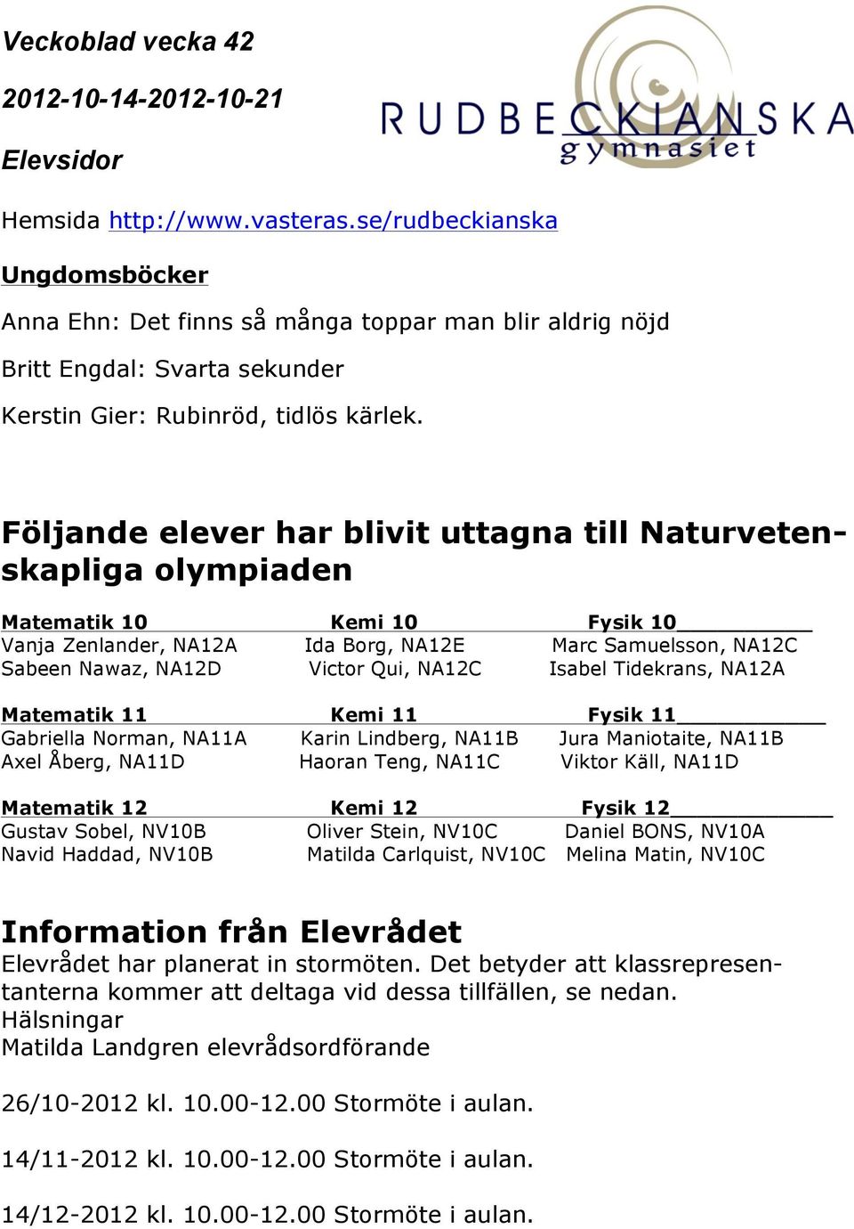 Isabel Tidekrans, NA12A Matematik 11 Kemi 11 Fysik 11 Gabriella Norman, NA11A Karin Lindberg, NA11B Jura Maniotaite, NA11B Axel Åberg, NA11D Haoran Teng, NA11C Viktor Käll, NA11D Matematik 12 Kemi 12