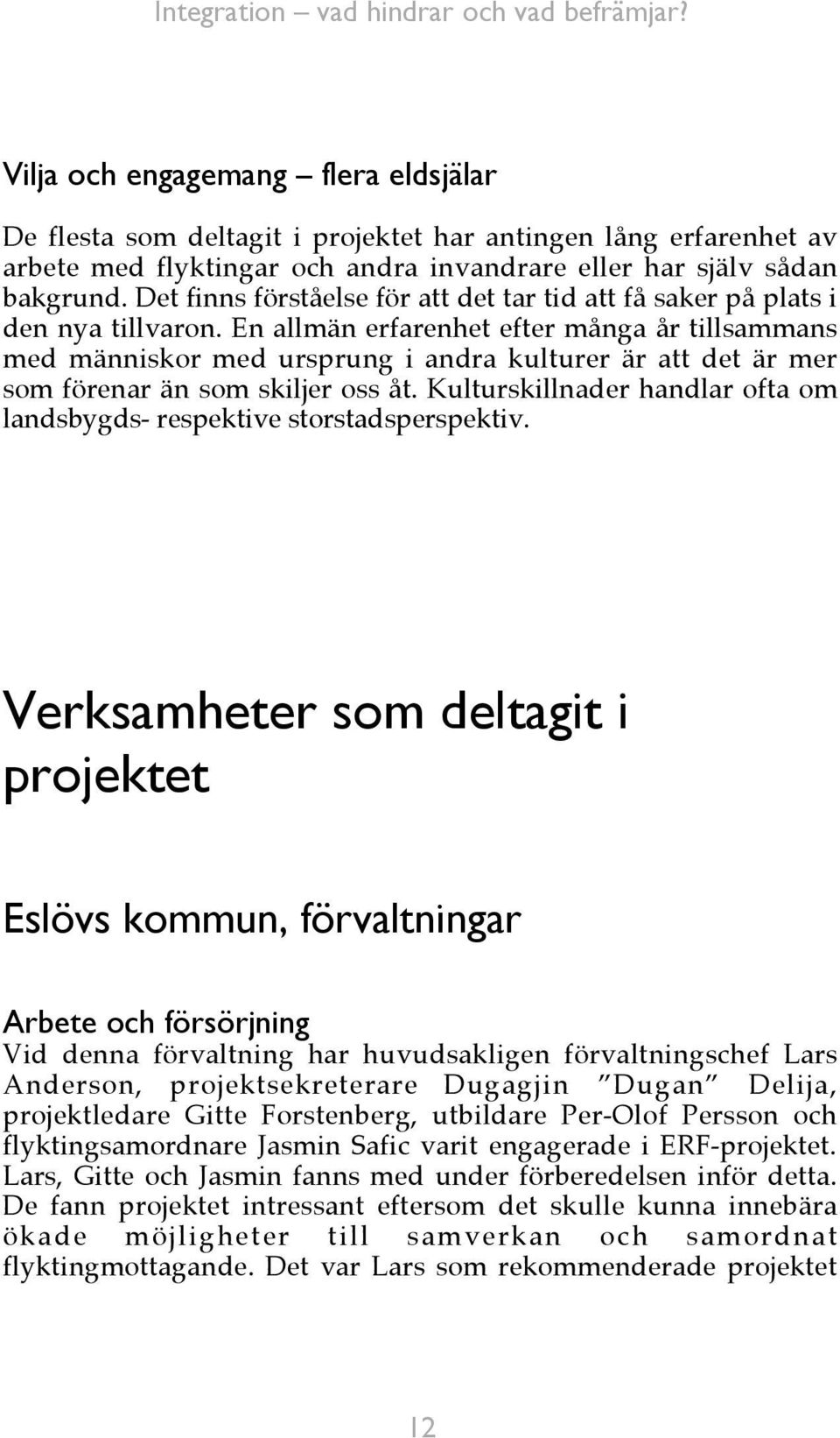 En allmän erfarenhet efter många år tillsammans med människor med ursprung i andra kulturer är att det är mer som förenar än som skiljer oss åt.