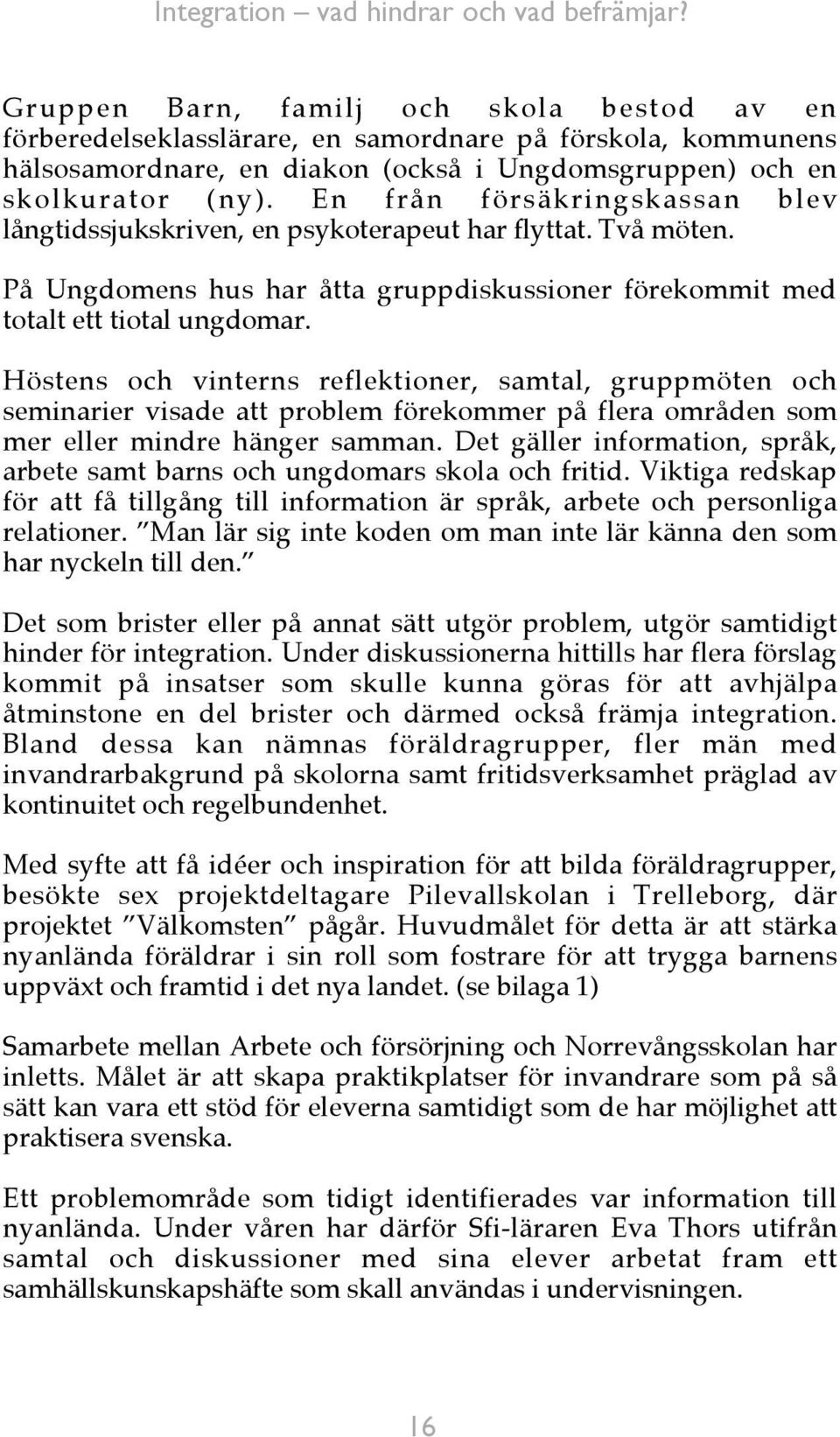 Höstens och vinterns reflektioner, samtal, gruppmöten och seminarier visade att problem förekommer på flera områden som mer eller mindre hänger samman.