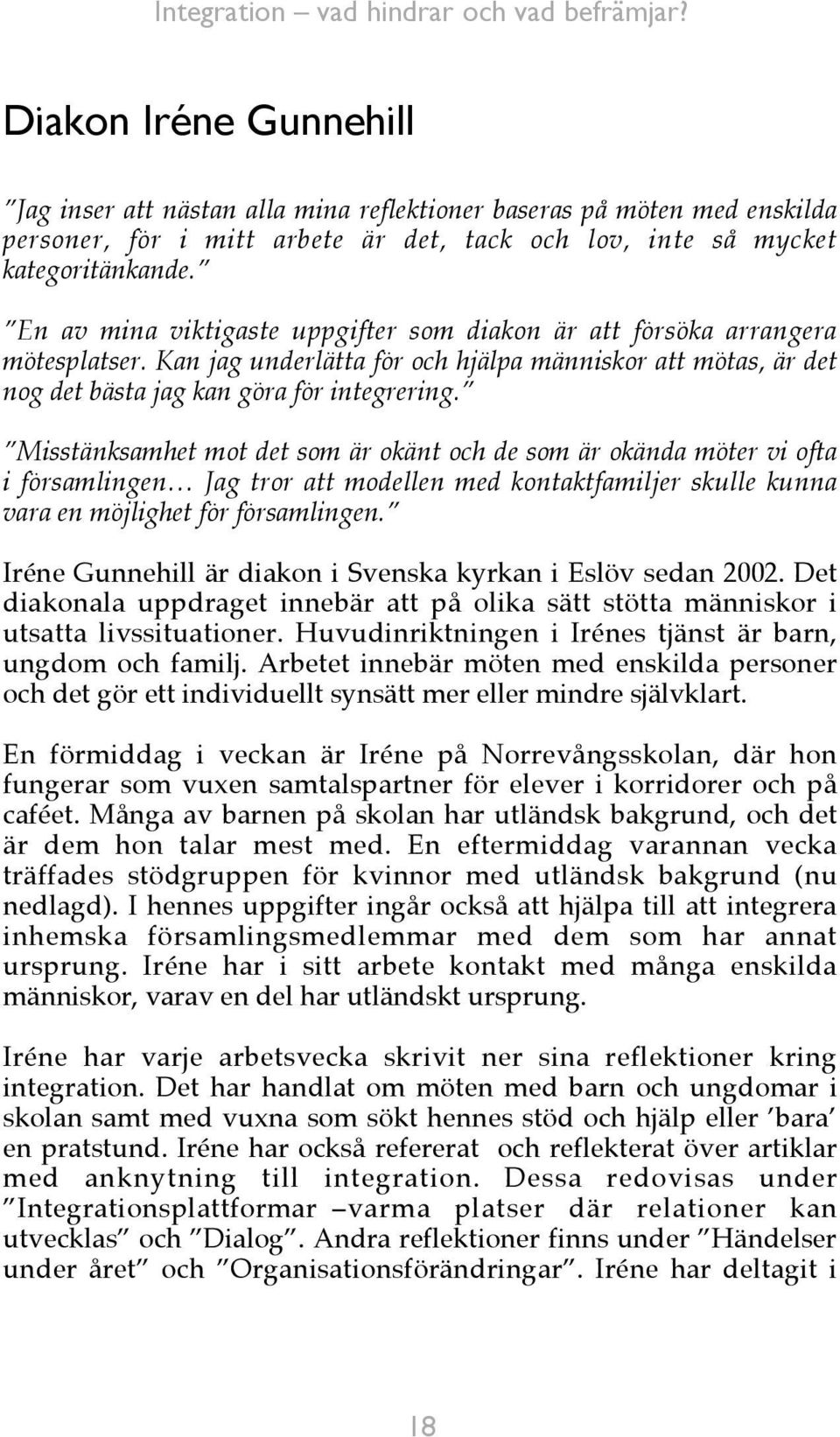 Misstänksamhet mot det som är okänt och de som är okända möter vi ofta i församlingen Jag tror att modellen med kontaktfamiljer skulle kunna vara en möjlighet för församlingen.