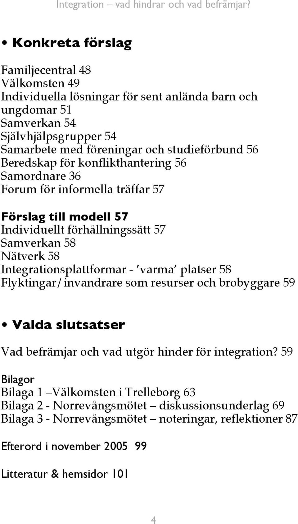 Integrationsplattformar - varma platser 58 Flyktingar/invandrare som resurser och brobyggare 59 Valda slutsatser Vad befrämjar och vad utgör hinder för integration?