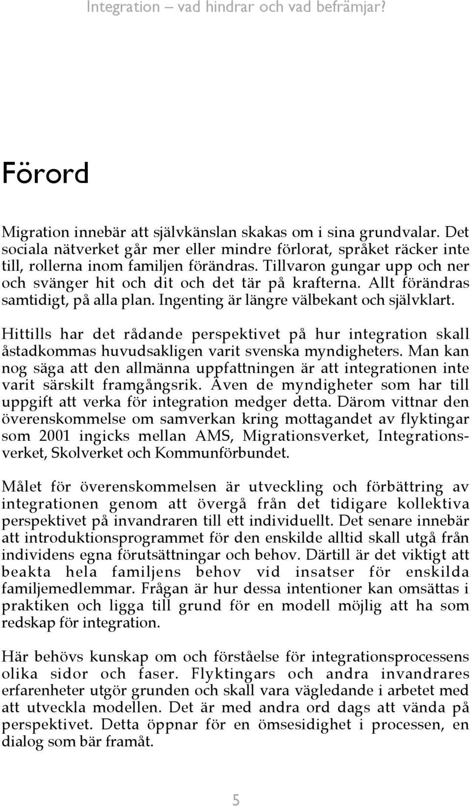 Hittills har det rådande perspektivet på hur integration skall åstadkommas huvudsakligen varit svenska myndigheters.