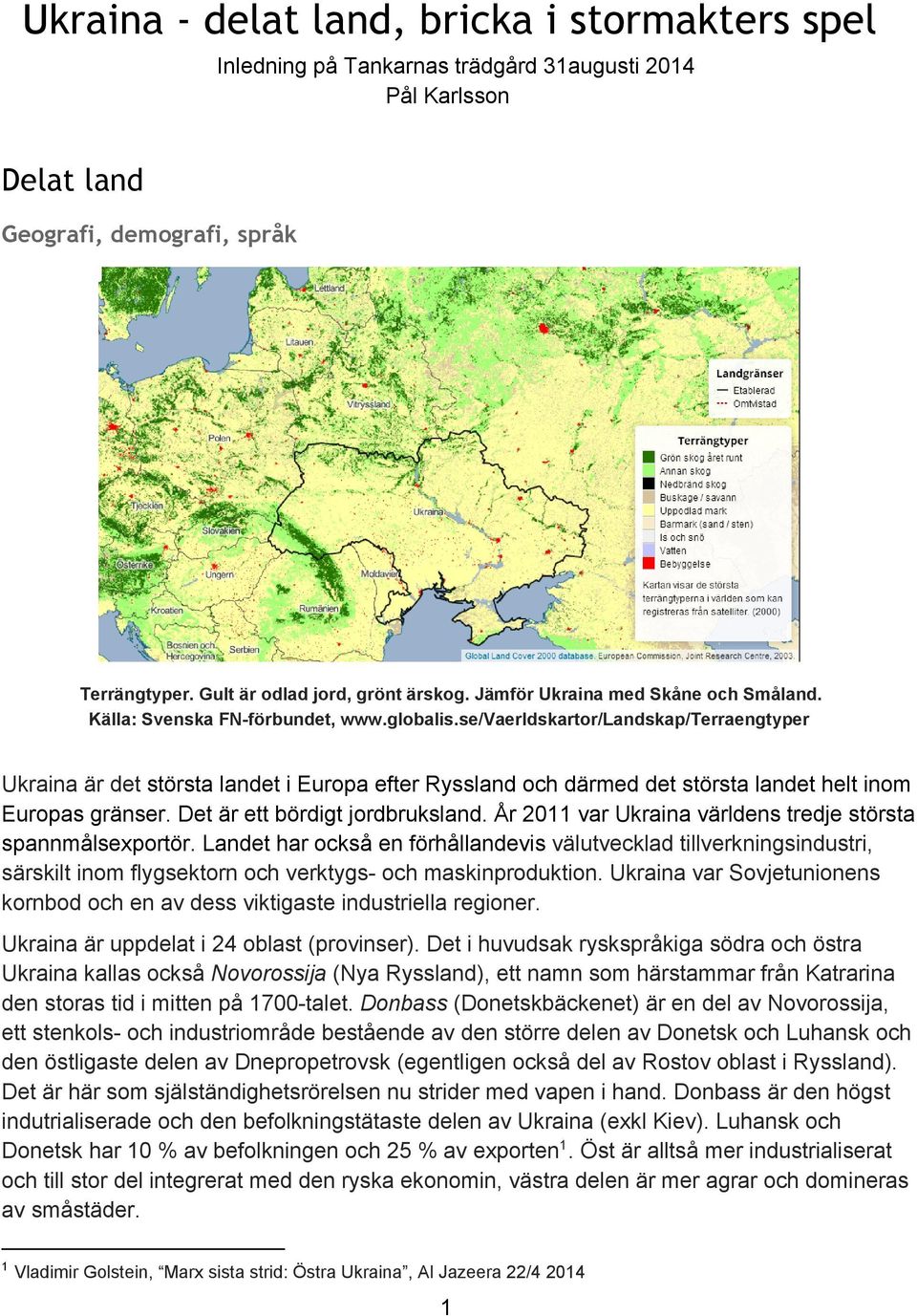 se/vaerldskartor/landskap/terraengtyper Ukraina är det största landet i Europa efter Ryssland och därmed det största landet helt inom Europas gränser. Det är ett bördigt jordbruksland.