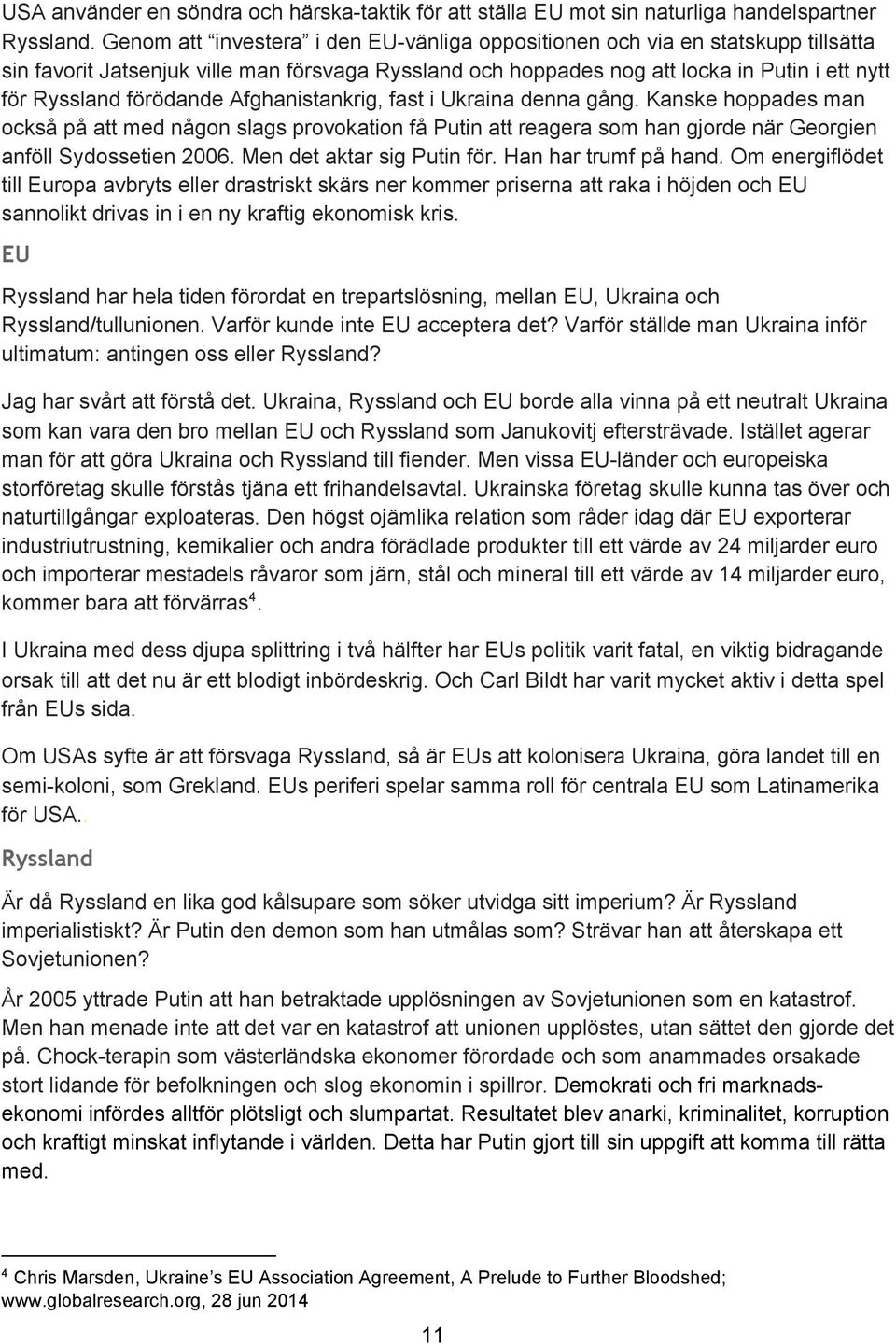 förödande Afghanistankrig, fast i Ukraina denna gång. Kanske hoppades man också på att med någon slags provokation få Putin att reagera som han gjorde när Georgien anföll Sydossetien 2006.