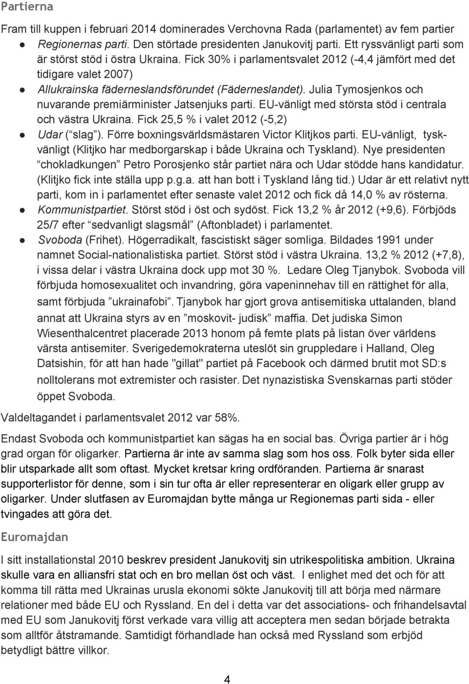 Julia Tymosjenkos och nuvarande premiärminister Jatsenjuks parti. EU vänligt med största stöd i centrala och västra Ukraina. Fick 25,5 % i valet 2012 ( 5,2) Udar ( slag ).