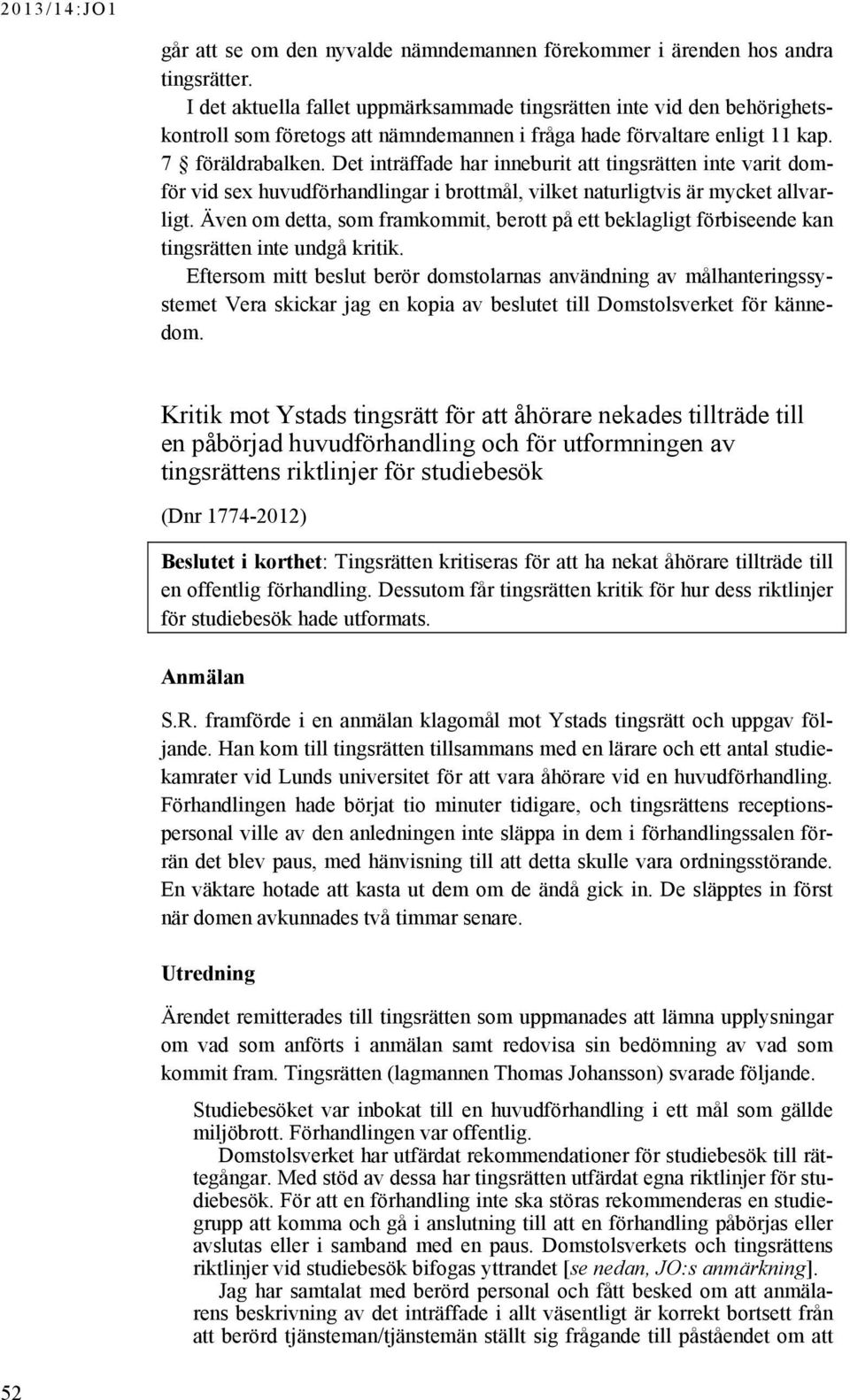 Det inträffade har inneburit att tingsrätten inte varit domför vid sex huvudförhandlingar i brottmål, vilket naturligtvis är mycket allvarligt.