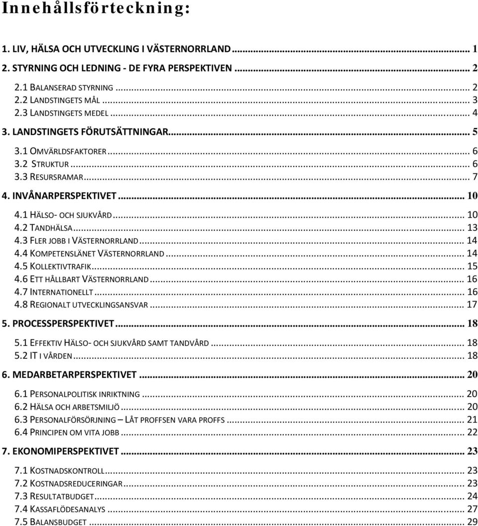 .. 13 4.3 FLER JOBB I VÄSTERNORRLAND... 14 4.4 KOMPETENSLÄNET VÄSTERNORRLAND... 14 4.5 KOLLEKTIVTRAFIK... 15 4.6 ETT HÅLLBART VÄSTERNORRLAND... 16 4.7 INTERNATIONELLT... 16 4.8 REGIONALT UTVECKLINGSANSVAR.