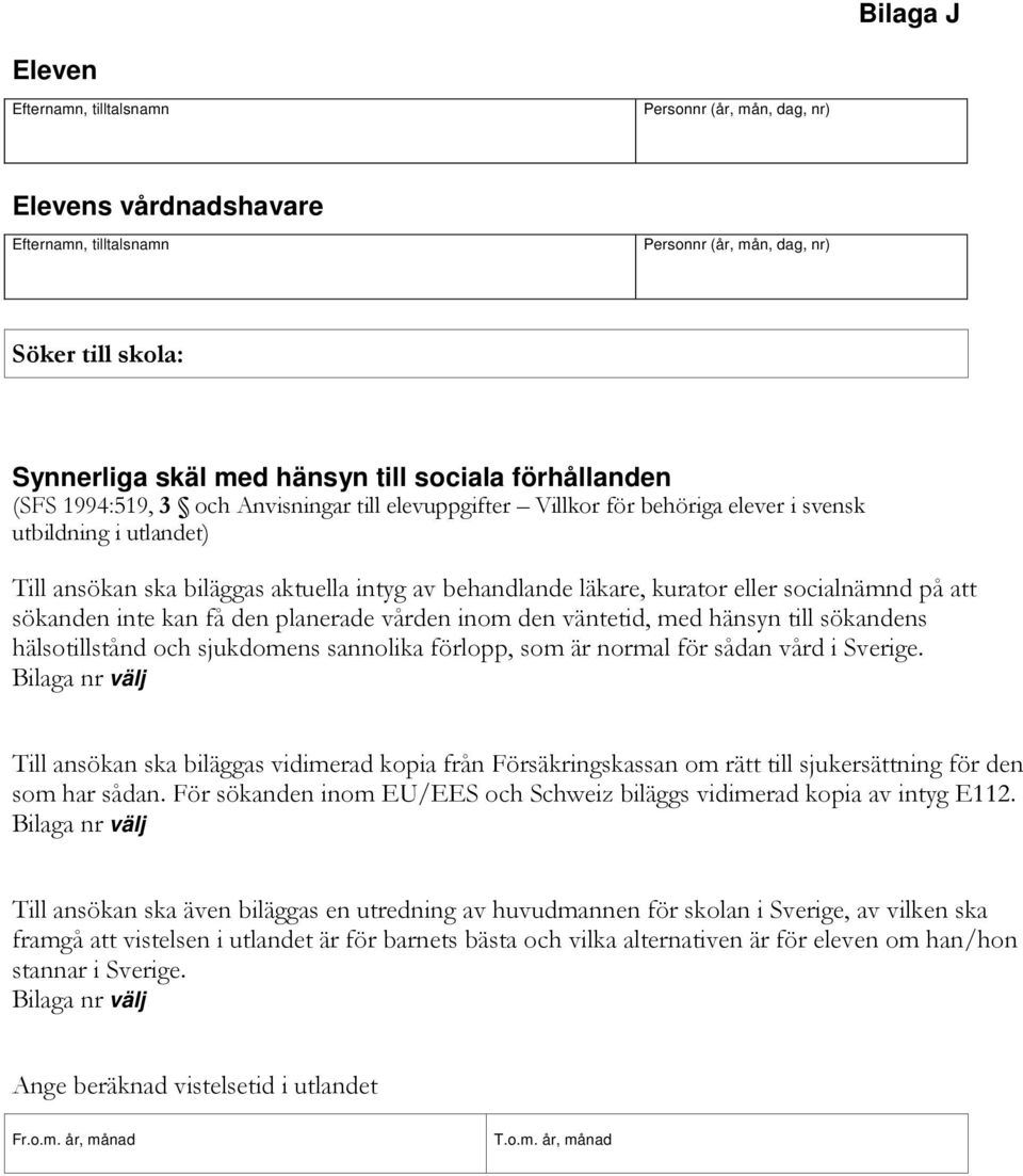 förlopp, som är normal för sådan vård i Sverige. Till ansökan ska biläggas vidimerad kopia från Försäkringskassan om rätt till sjukersättning för den som har sådan.