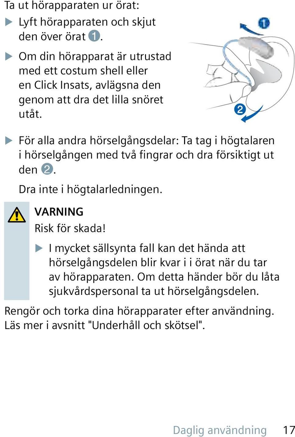 X För alla andra hörselgångsdelar: Ta tag i högtalaren i hörselgången med två fingrar och dra försiktigt ut den 2. Dra inte i högtalarledningen.