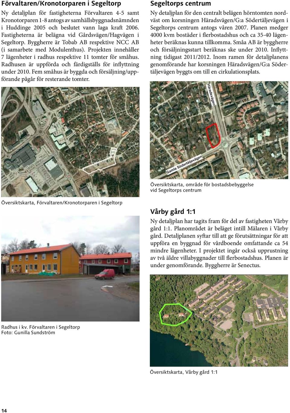 Projekten innehåller 7 lägen heter i radhus respektive 11 tomter för småhus. Radhusen är uppförda och färdigställs för inflyttning under 2010.