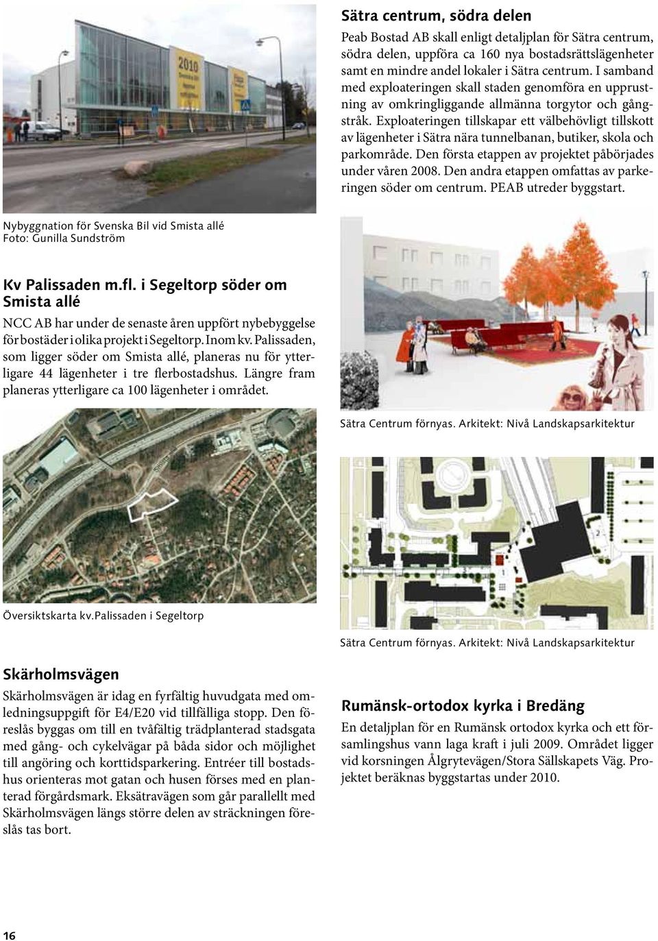Exploateringen till skapar ett välbehövligt tillskott av lägenheter i Sätra nära tunnelbanan, butiker, skola och parkområde. Den första etappen av projektet påbörjades under våren 2008.