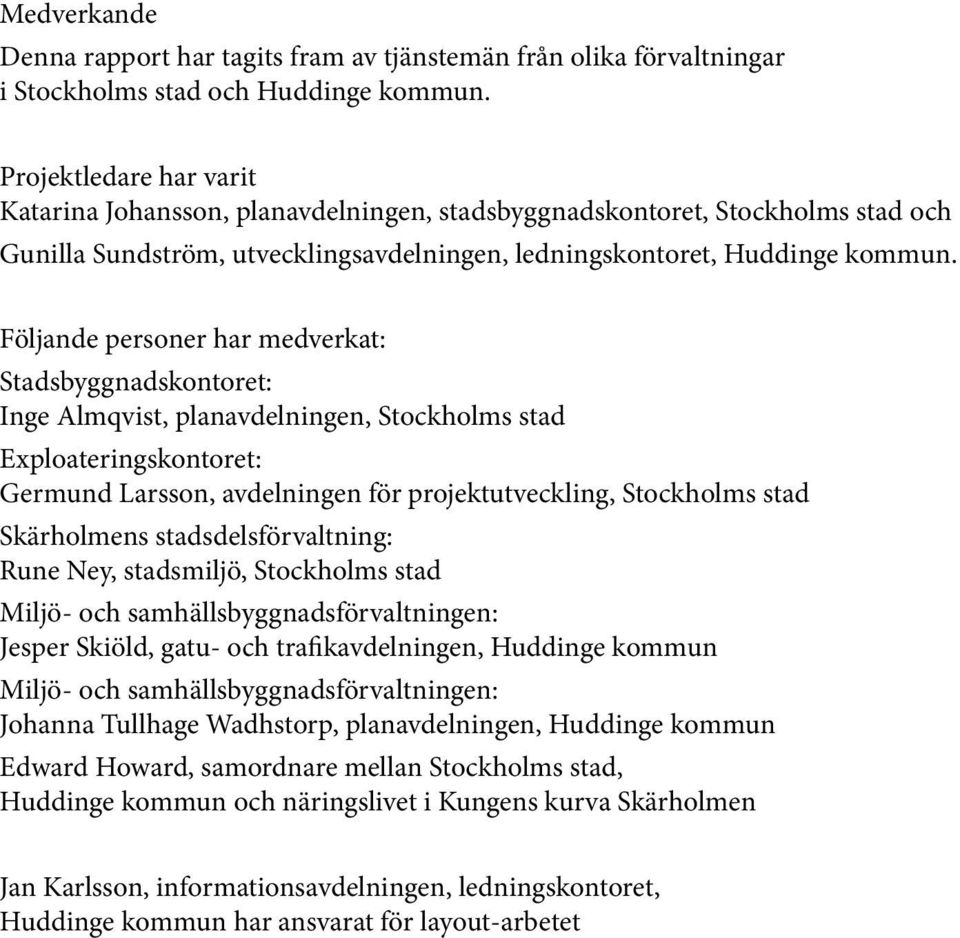 Följande personer har medverkat: Stadsbyggnadskontoret: Inge Almqvist, planavdelningen, Stockholms stad Exploateringskontoret: Germund Larsson, avdelningen för projektutveckling, Stockholms stad