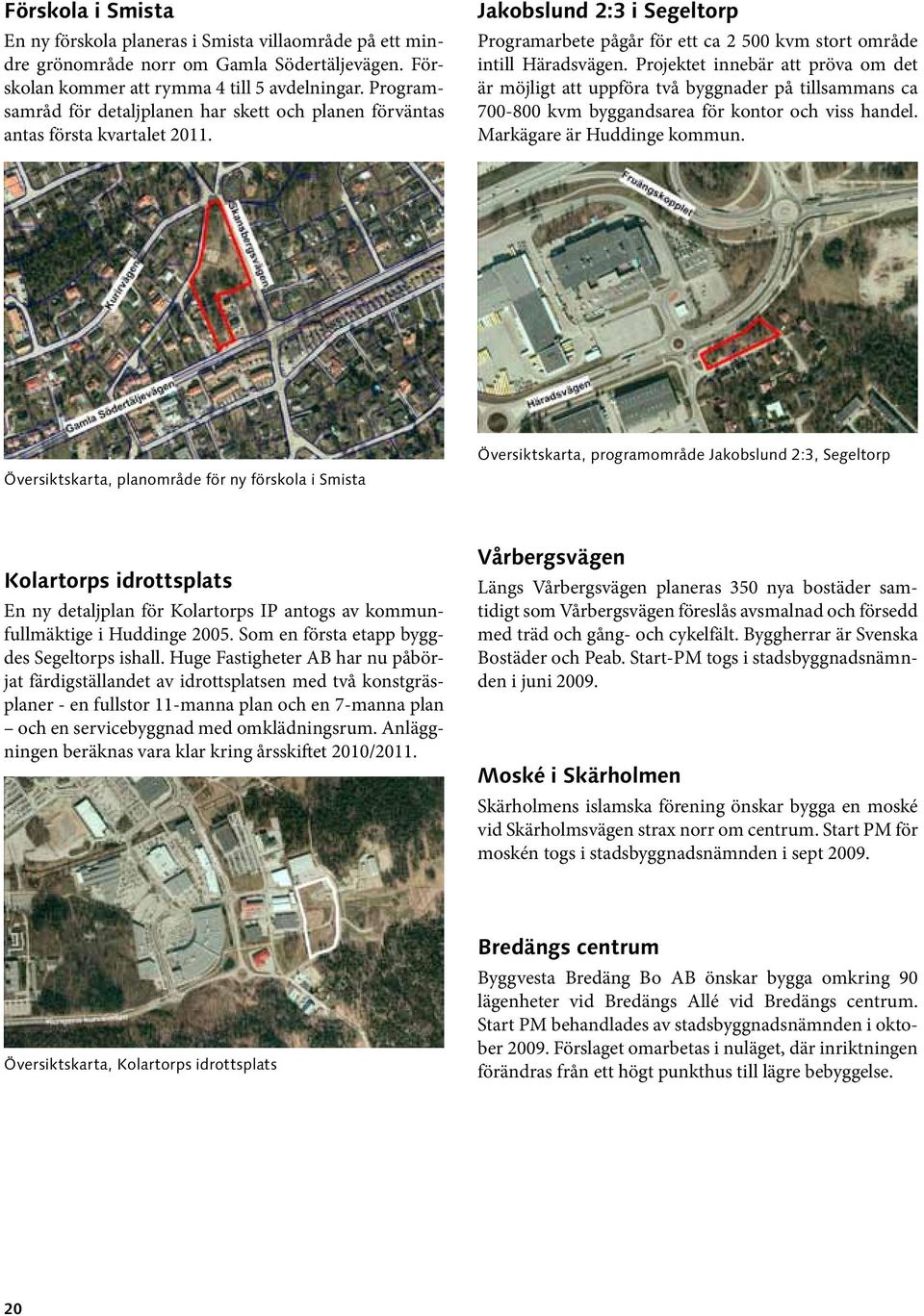 Projektet innebär att pröva om det är möjligt att uppföra två byggnader på tillsammans ca 700-800 kvm byggandsarea för kontor och viss handel. Markägare är Huddinge kommun.