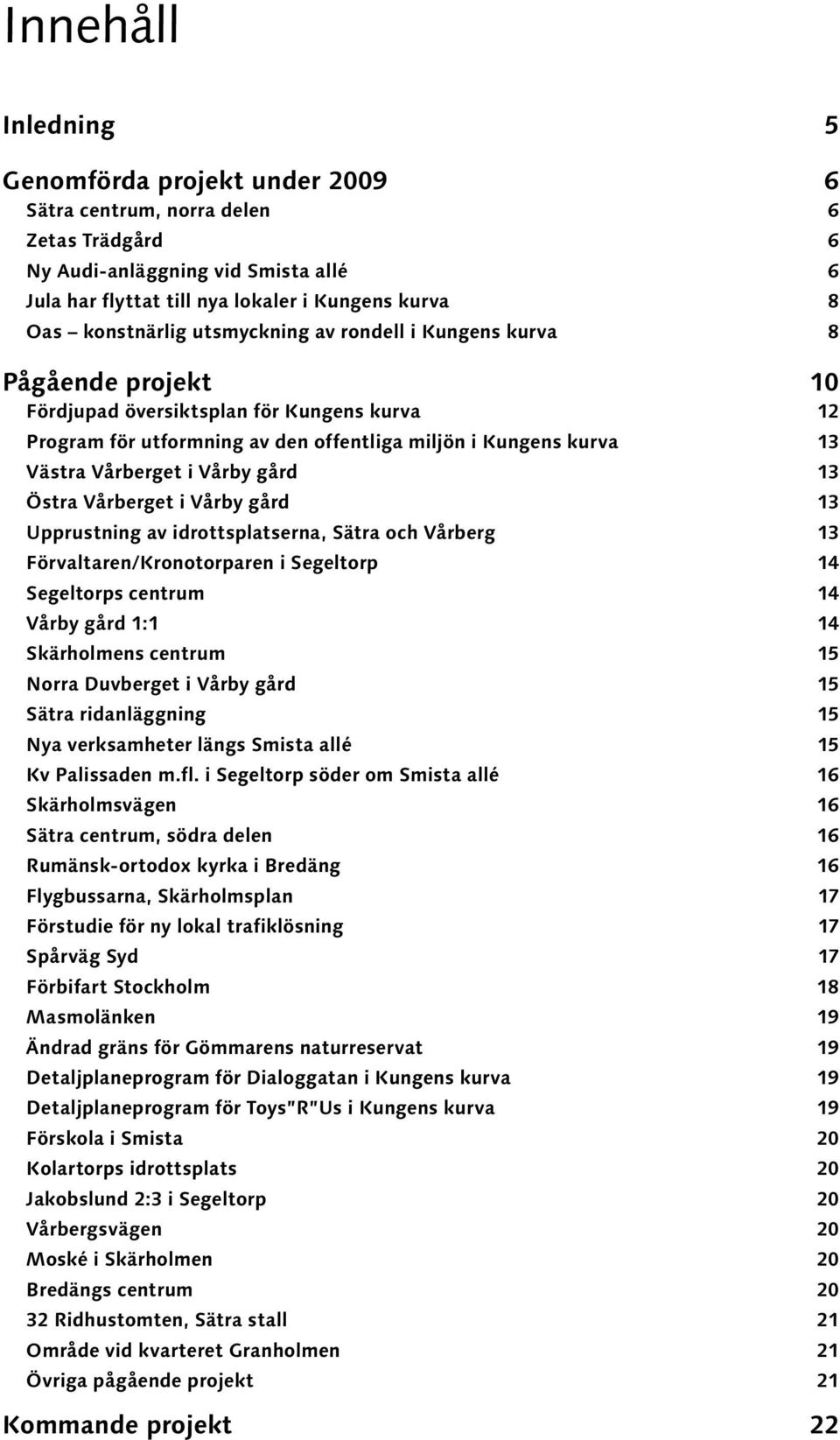 Vårberget i Vårby gård 13 Östra Vårberget i Vårby gård 13 Upprustning av idrottsplatserna, Sätra och Vårberg 13 Förvaltaren/Kronotorparen i Segeltorp 14 Segeltorps centrum 14 Vårby gård 1:1 14