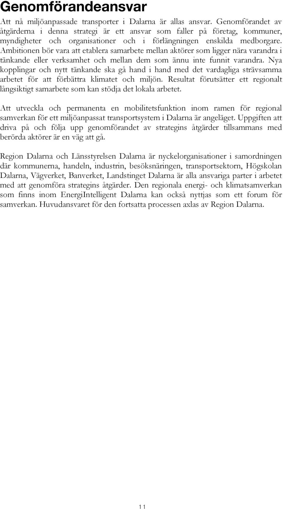 Ambitionen bör vara att etablera samarbete mellan aktörer som ligger nära varandra i tänkande eller verksamhet och mellan dem som ännu inte funnit varandra.