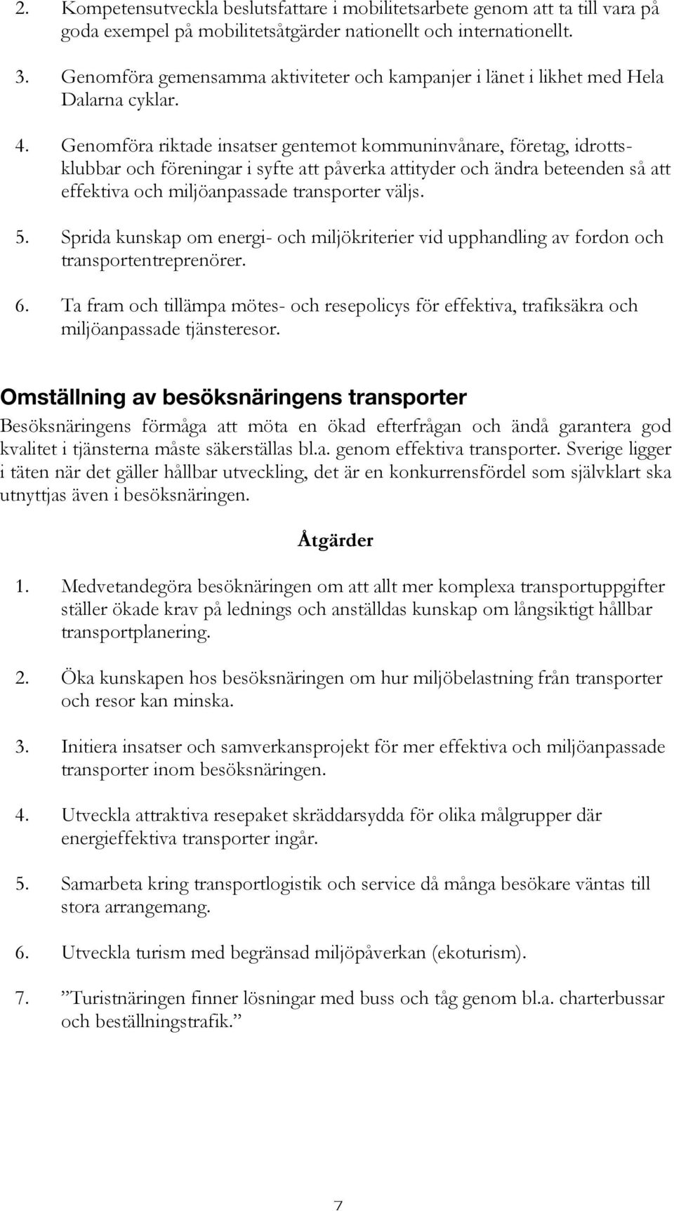 Genomföra riktade insatser gentemot kommuninvånare, företag, idrottsklubbar och föreningar i syfte att påverka attityder och ändra beteenden så att effektiva och miljöanpassade transporter väljs. 5.