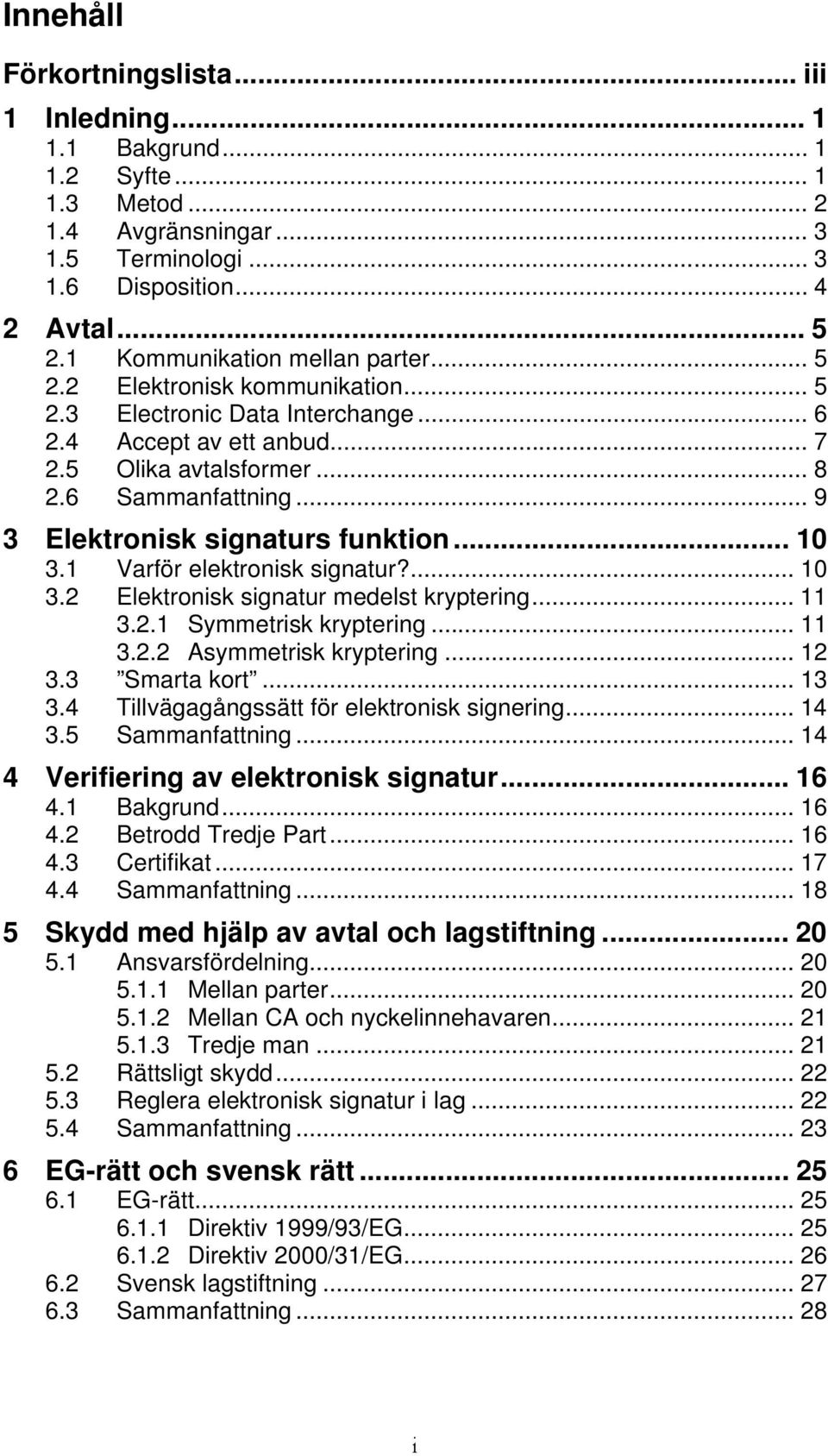 .. 9 3 Elektronisk signaturs funktion... 10 3.1 Varför elektronisk signatur?... 10 3.2 Elektronisk signatur medelst kryptering... 11 3.2.1 Symmetrisk kryptering... 11 3.2.2 Asymmetrisk kryptering.