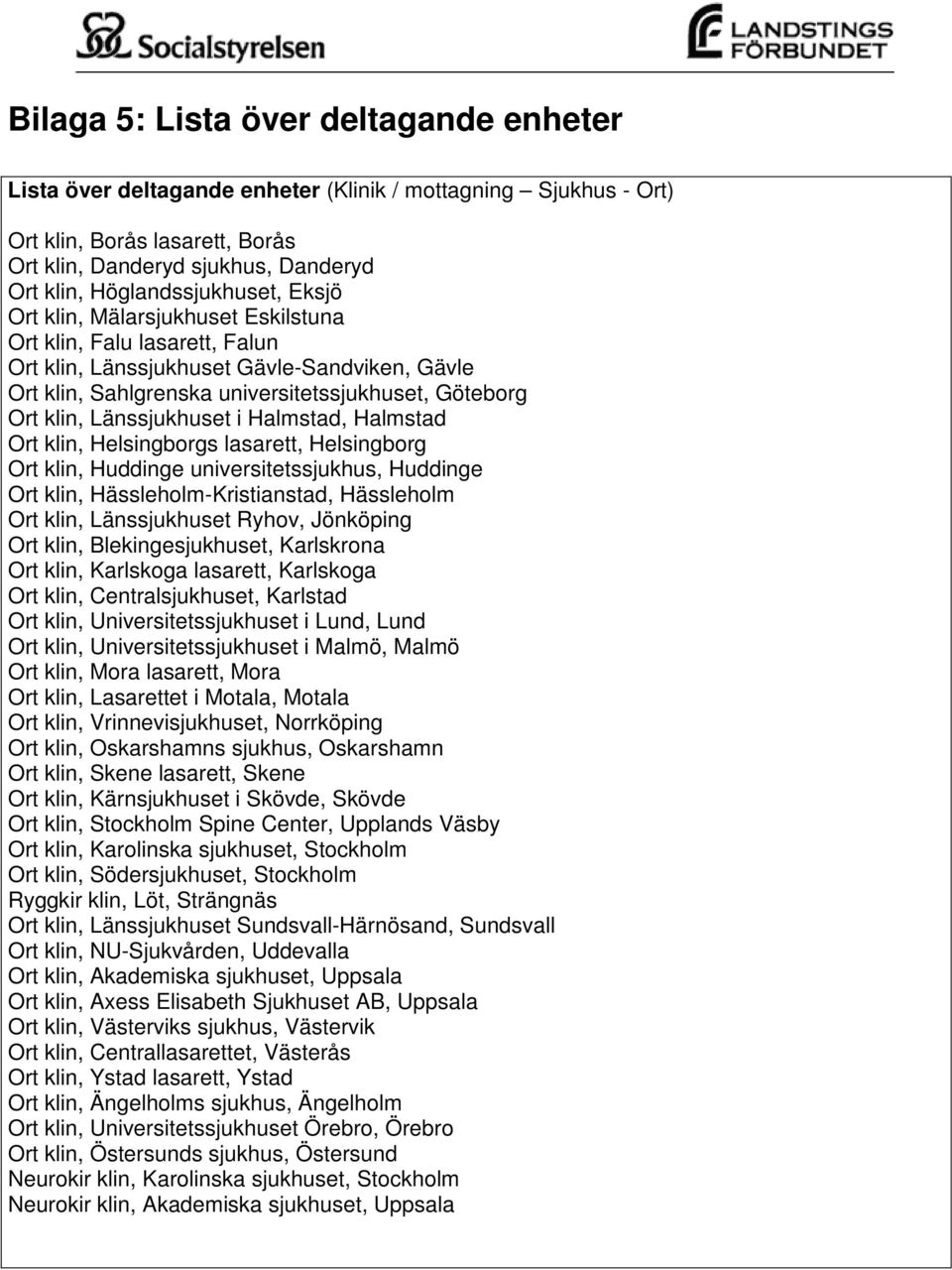 klin, Länssjukhuset i Halmstad, Halmstad Ort klin, Helsingborgs lasarett, Helsingborg Ort klin, Huddinge universitetssjukhus, Huddinge Ort klin, Hässleholm-Kristianstad, Hässleholm Ort klin,