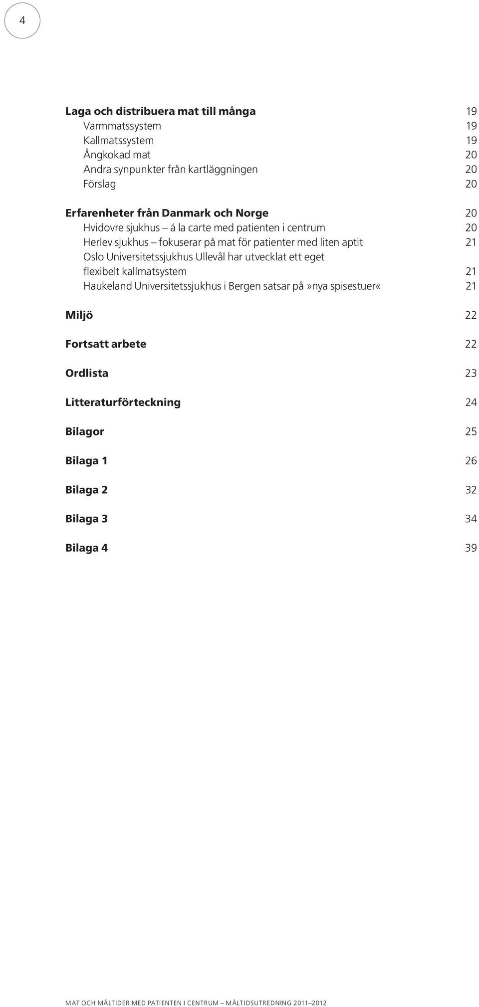 liten aptit 21 Oslo Universitetssjukhus Ullevål har utvecklat ett eget flexibelt kallmatsystem 21 Haukeland Universitetssjukhus i Bergen satsar