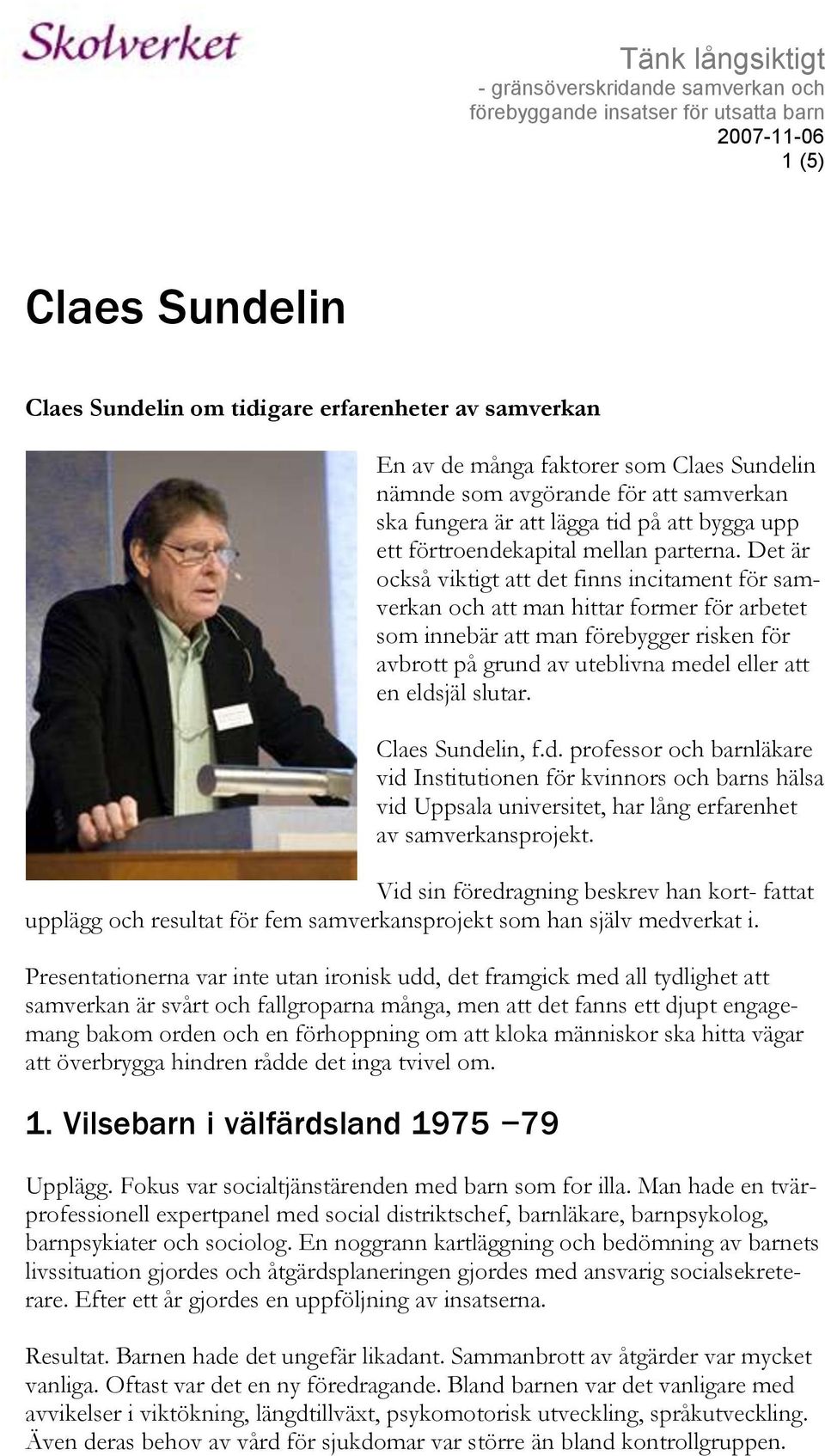 Det är också viktigt att det finns incitament för samverkan och att man hittar former för arbetet som innebär att man förebygger risken för avbrott på grund av uteblivna medel eller att en eldsjäl