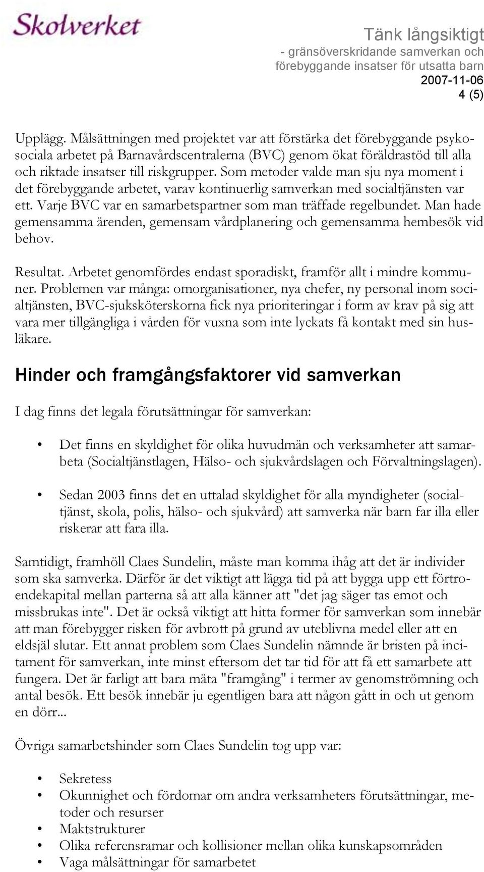 Som metoder valde man sju nya moment i det förebyggande arbetet, varav kontinuerlig samverkan med socialtjänsten var ett. Varje BVC var en samarbetspartner som man träffade regelbundet.