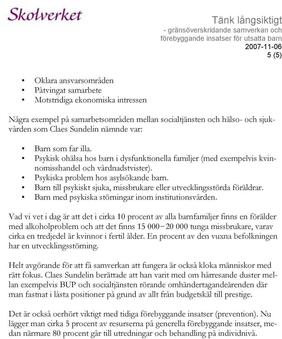 Barn till psykiskt sjuka, missbrukare eller utvecklingsstörda föräldrar. Barn med psykiska störningar inom institutionsvården.