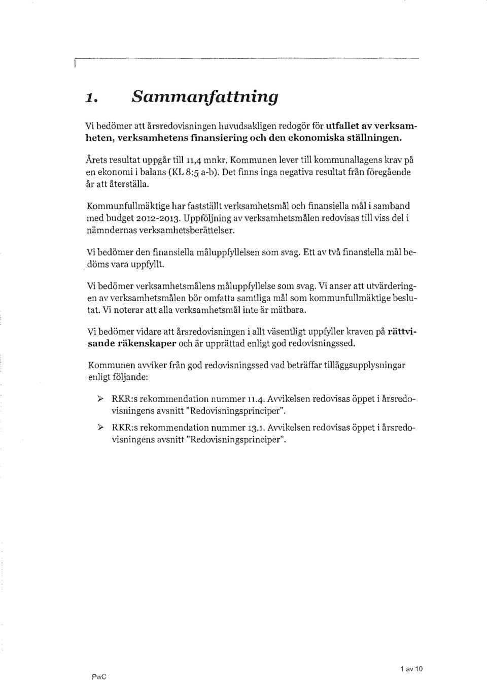 Kommunfullmäktige har fastställt verksamhetsmål och finansiella mål i samband med budget 2012-2013. Uppföljning av verksamhetsmålen redovisas till viss del i nämndernas verksamhetsberättelser.