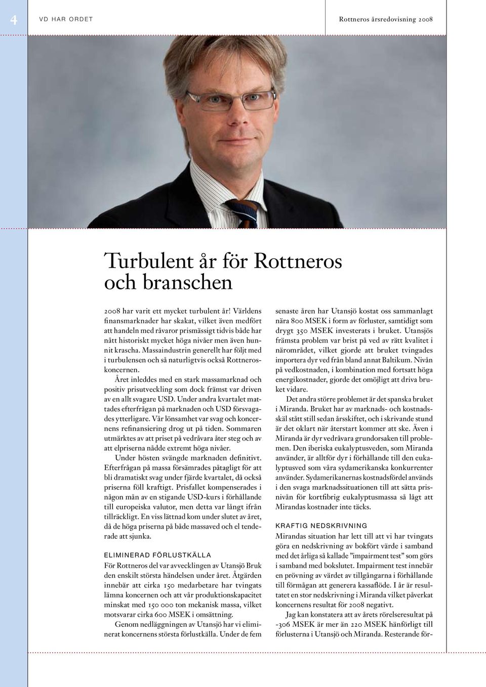 Massaindustrin generellt har följt med i turbulensen och så naturligtvis också Rottneroskoncernen.