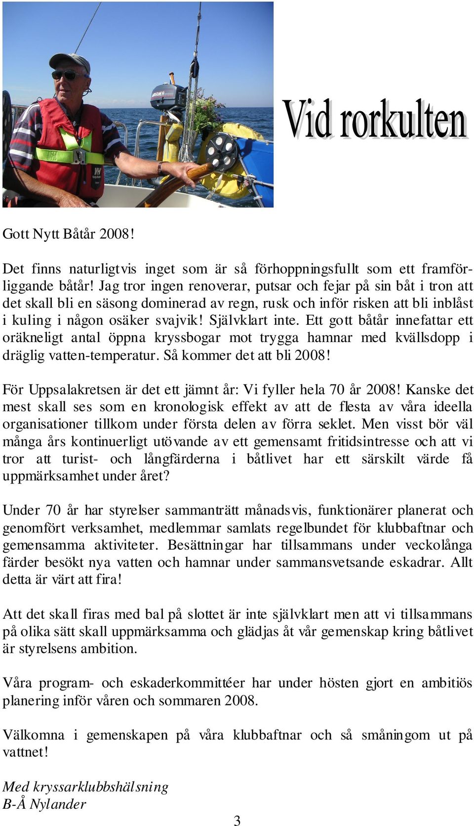 Ett gott båtår innefattar ett oräkneligt antal öppna kryssbogar mot trygga hamnar med kvällsdopp i dräglig vatten-temperatur. Så kommer det att bli 2008!