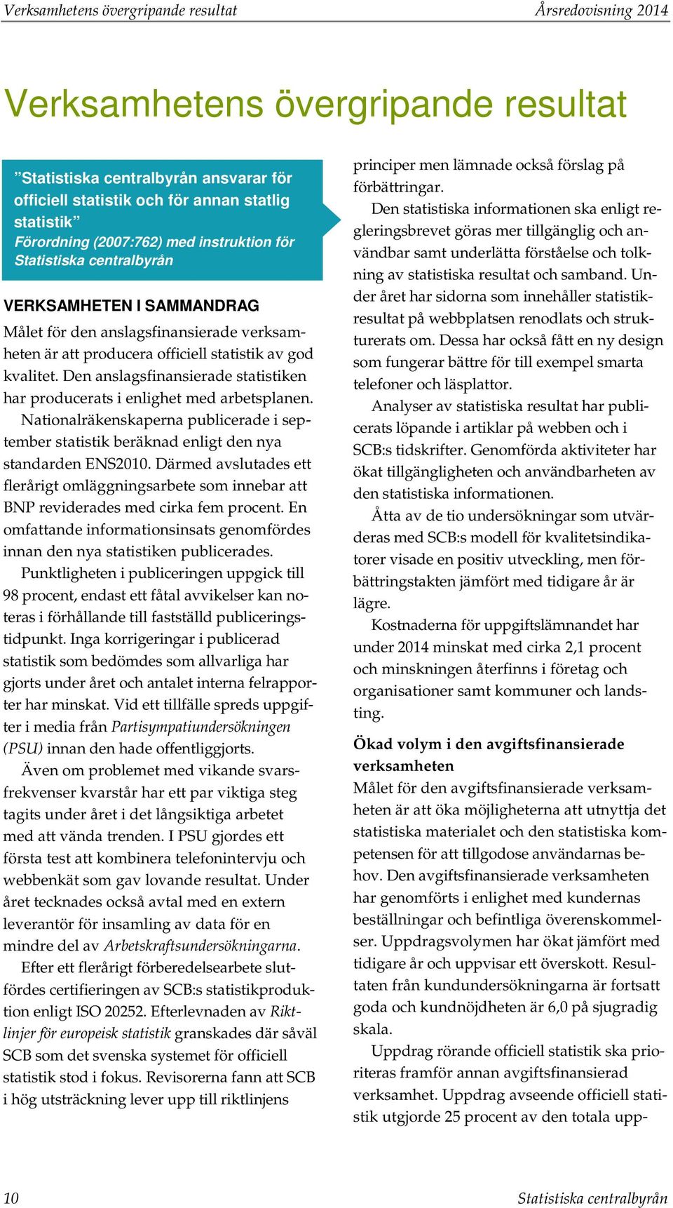 Den anslagsfinansierade statistiken har producerats i enlighet med arbetsplanen. Nationalräkenskaperna publicerade i september statistik beräknad enligt den nya standarden ENS2010.